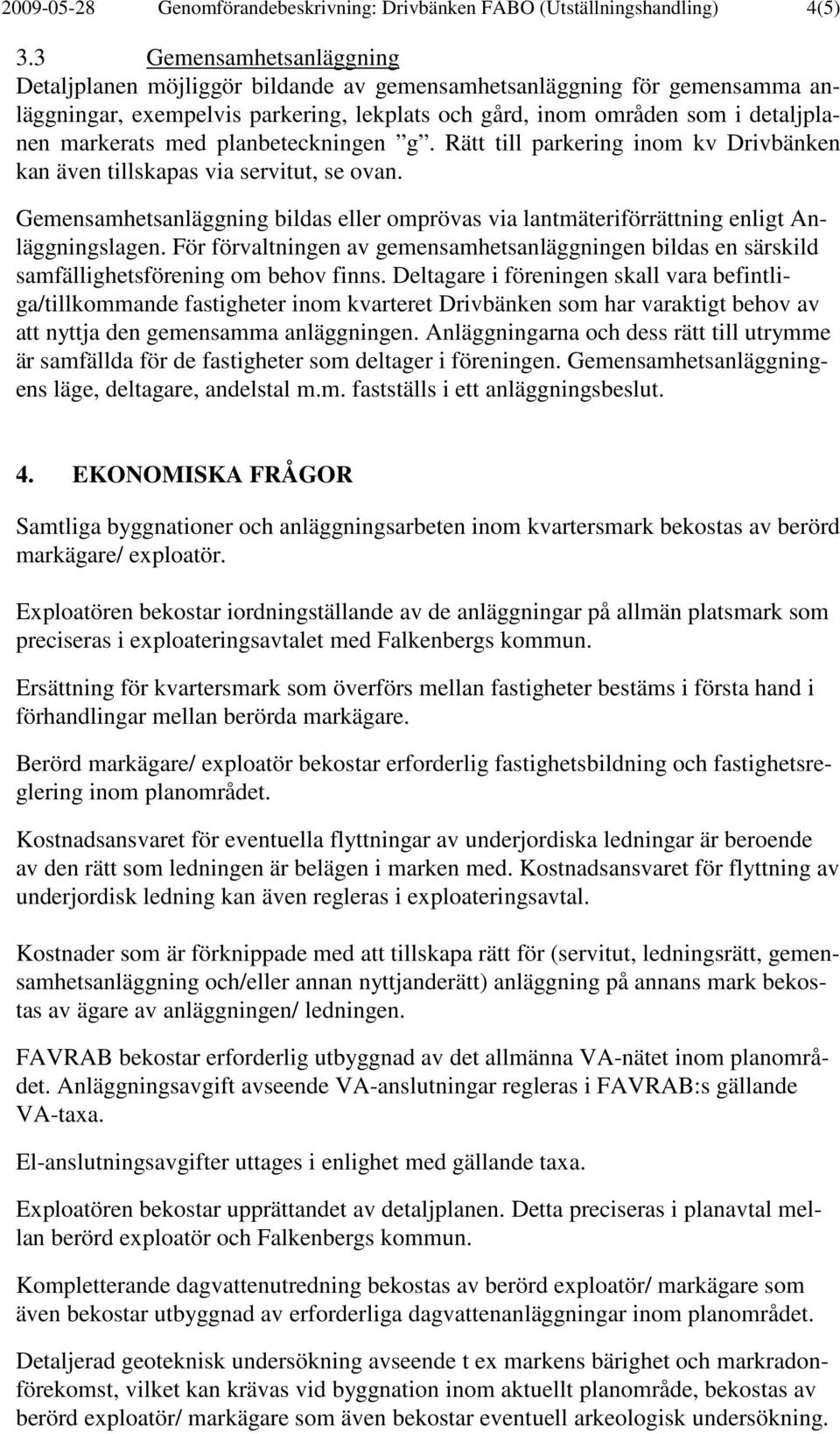 planbeteckningen g. Rätt till parkering inom kv Drivbänken kan även tillskapas via servitut, se ovan. Gemensamhetsanläggning bildas eller omprövas via lantmäteriförrättning enligt Anläggningslagen.