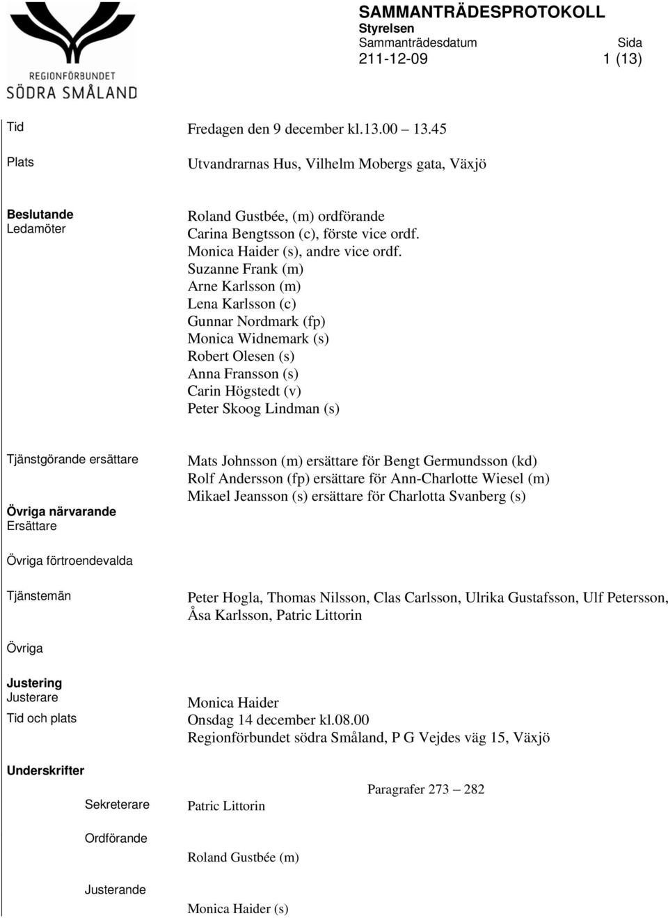 Suzanne Frank (m) Arne Karlsson (m) Lena Karlsson (c) Gunnar Nordmark (fp) Monica Widnemark (s) Robert Olesen (s) Anna Fransson (s) Carin Högstedt (v) Peter Skoog Lindman (s) Tjänstgörande ersättare