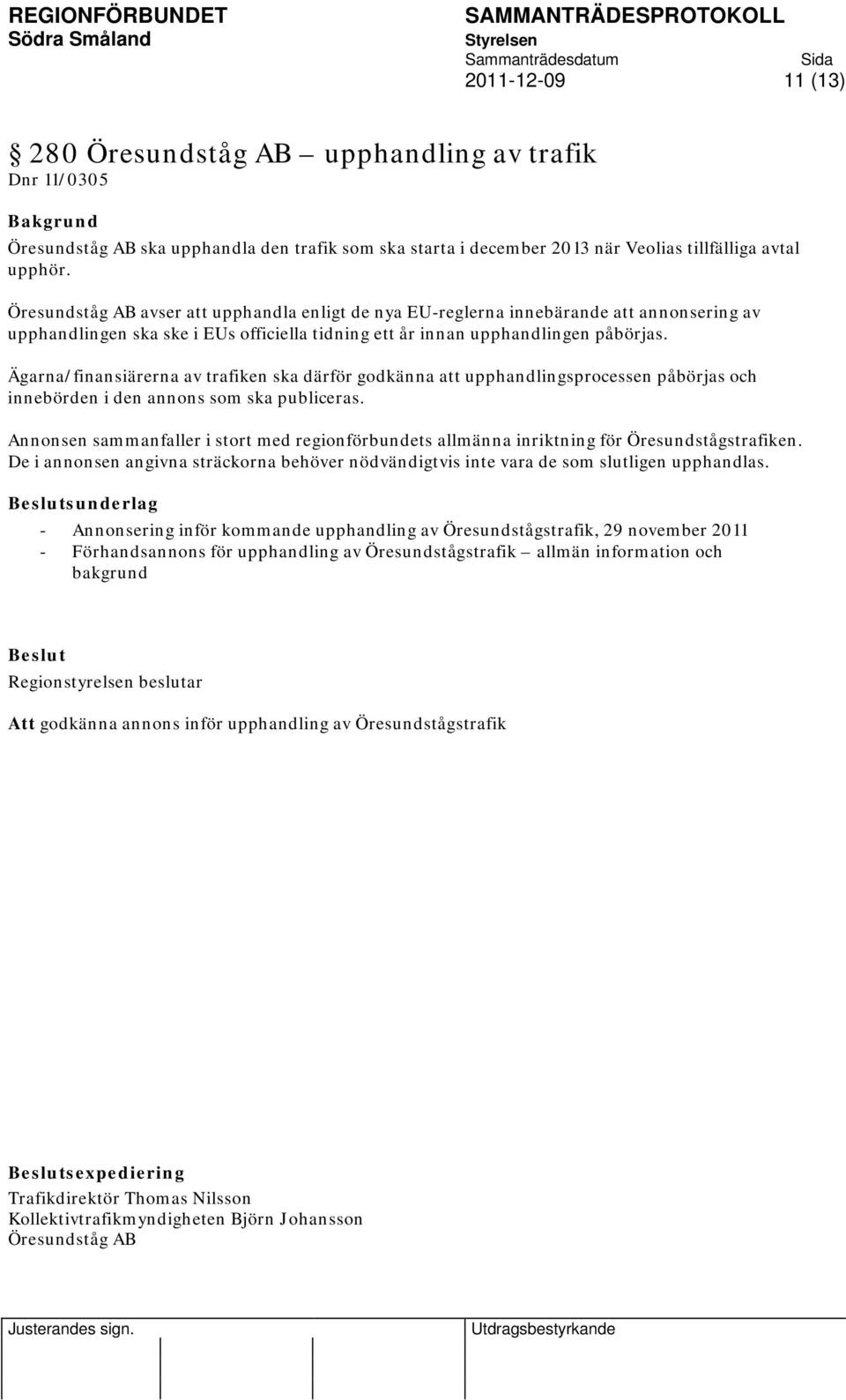 Ägarna/finansiärerna av trafiken ska därför godkänna att upphandlingsprocessen påbörjas och innebörden i den annons som ska publiceras.