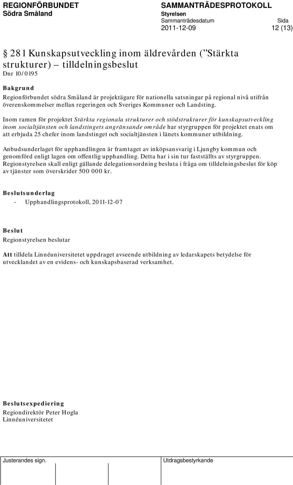 Inom ramen för projektet Stärkta regionala strukturer och stödstrukturer för kunskapsutveckling inom socialtjänsten och landstingets angränsande område har styrgruppen för projektet enats om att