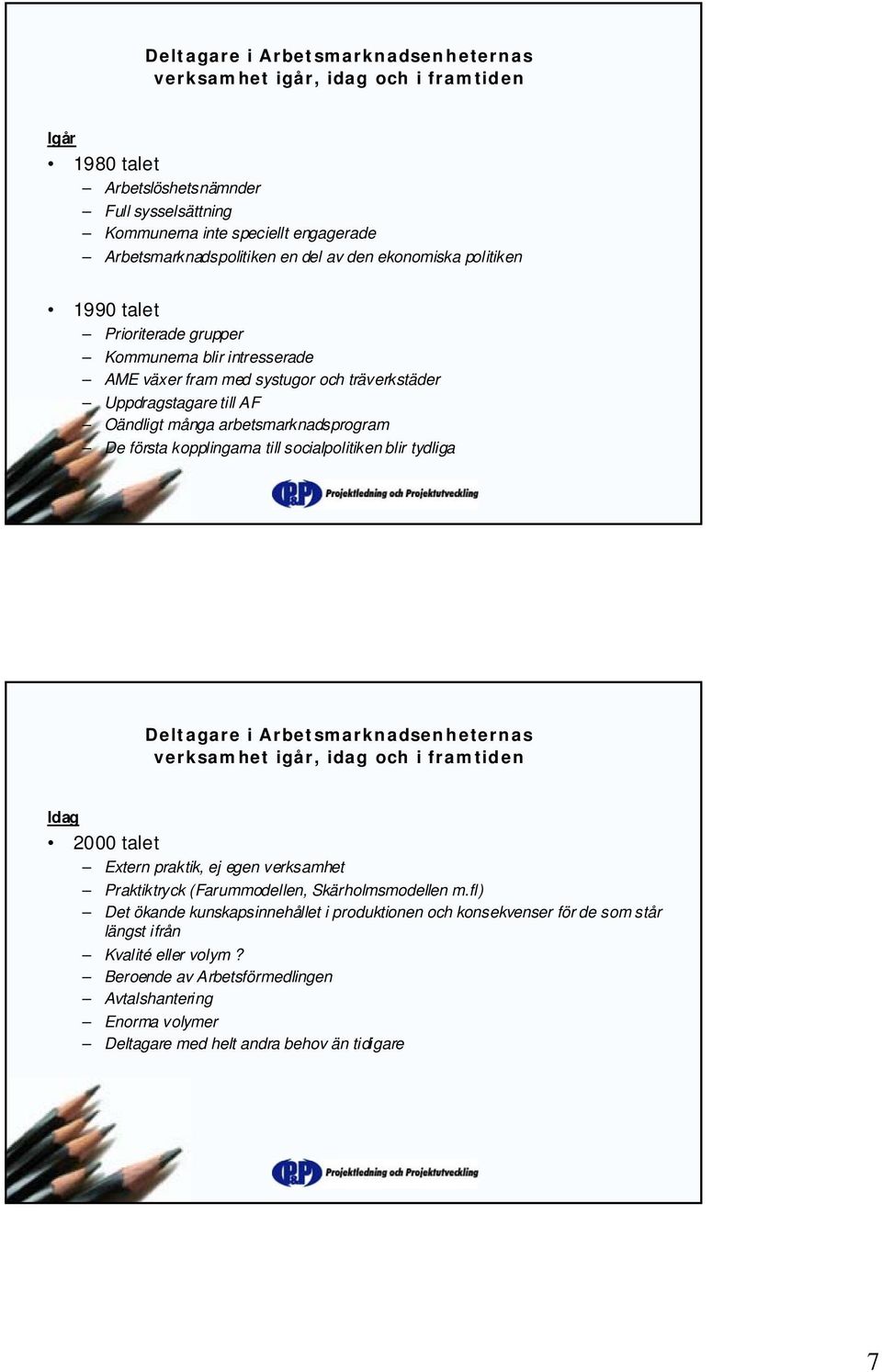 första kopplingarna till socialpolitiken blir tydliga Deltagare i Arbetsmarknadsenheternas verksamhet igår, idag och i framtiden Idag 2000 talet Extern praktik, ej egen verksamhet Praktiktryck