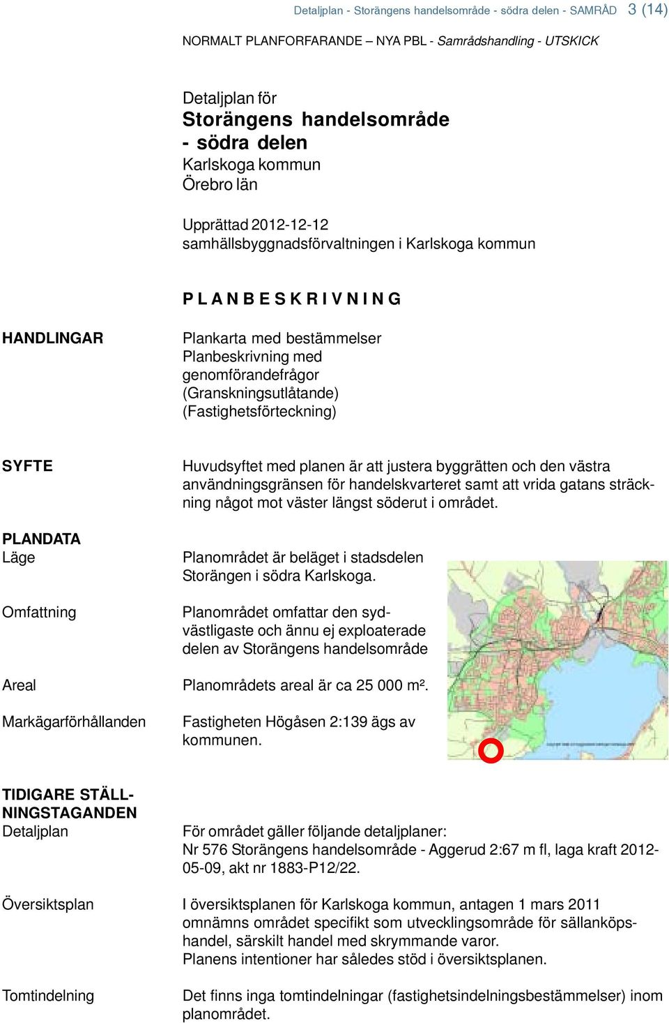 (Granskningsutlåtande) (Fastighetsförteckning) SYFTE PLANDATA Läge Omfattning Areal Markägarförhållanden Huvudsyftet med planen är att justera byggrätten och den västra användningsgränsen för