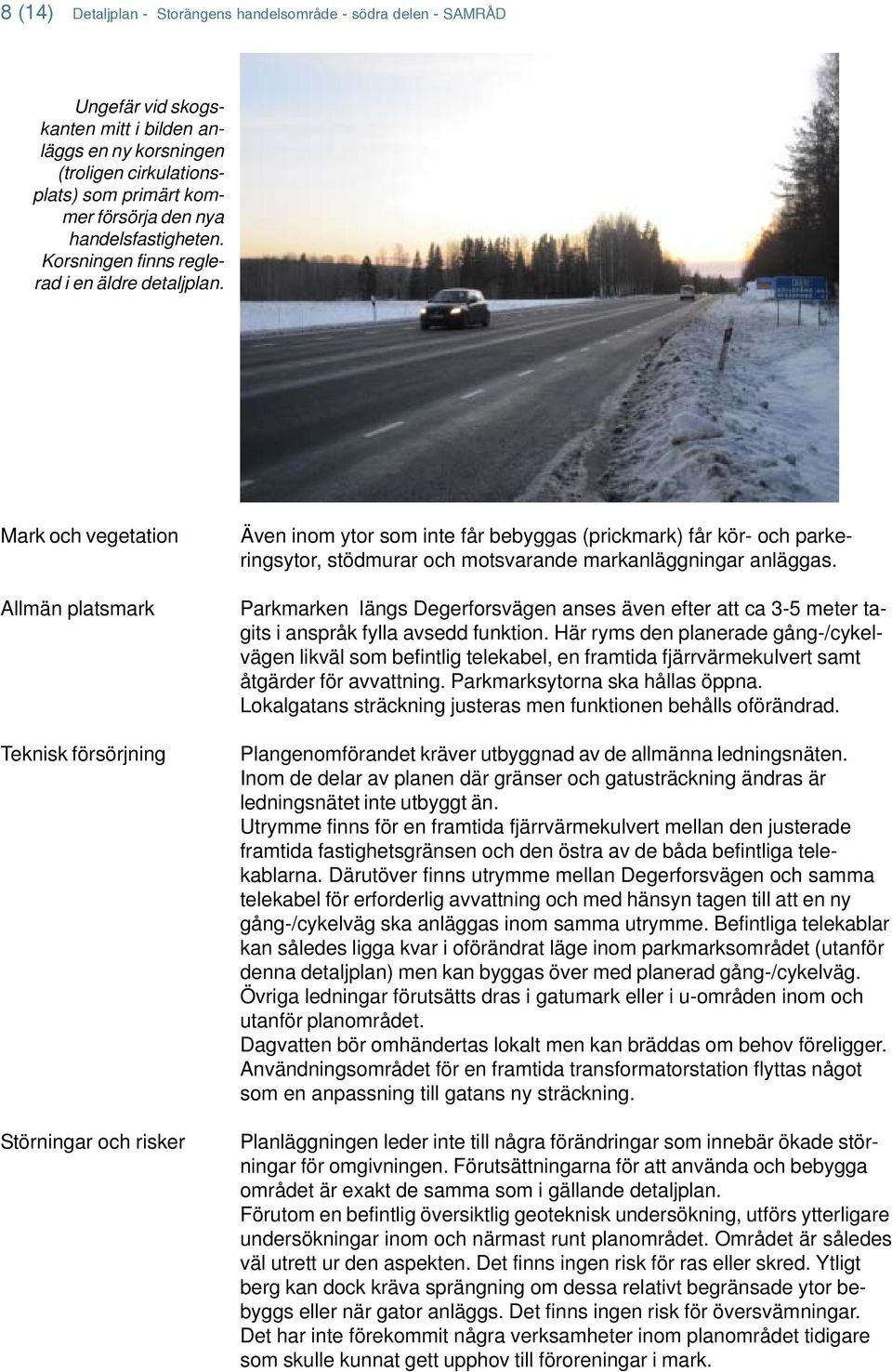 Mark och vegetation Allmän platsmark Teknisk försörjning Störningar och risker Även inom ytor som inte får bebyggas (prickmark) får kör- och parkeringsytor, stödmurar och motsvarande markanläggningar
