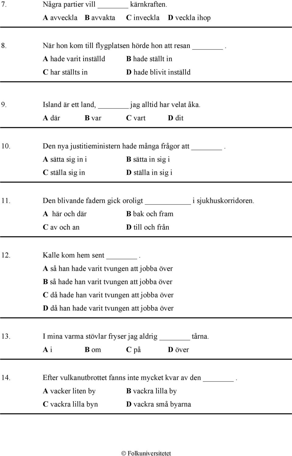 Den nya justitieministern hade många frågor att. A sätta sig in i B sätta in sig i C ställa sig in D ställa in sig i 11. Den blivande fadern gick oroligt i sjukhuskorridoren.