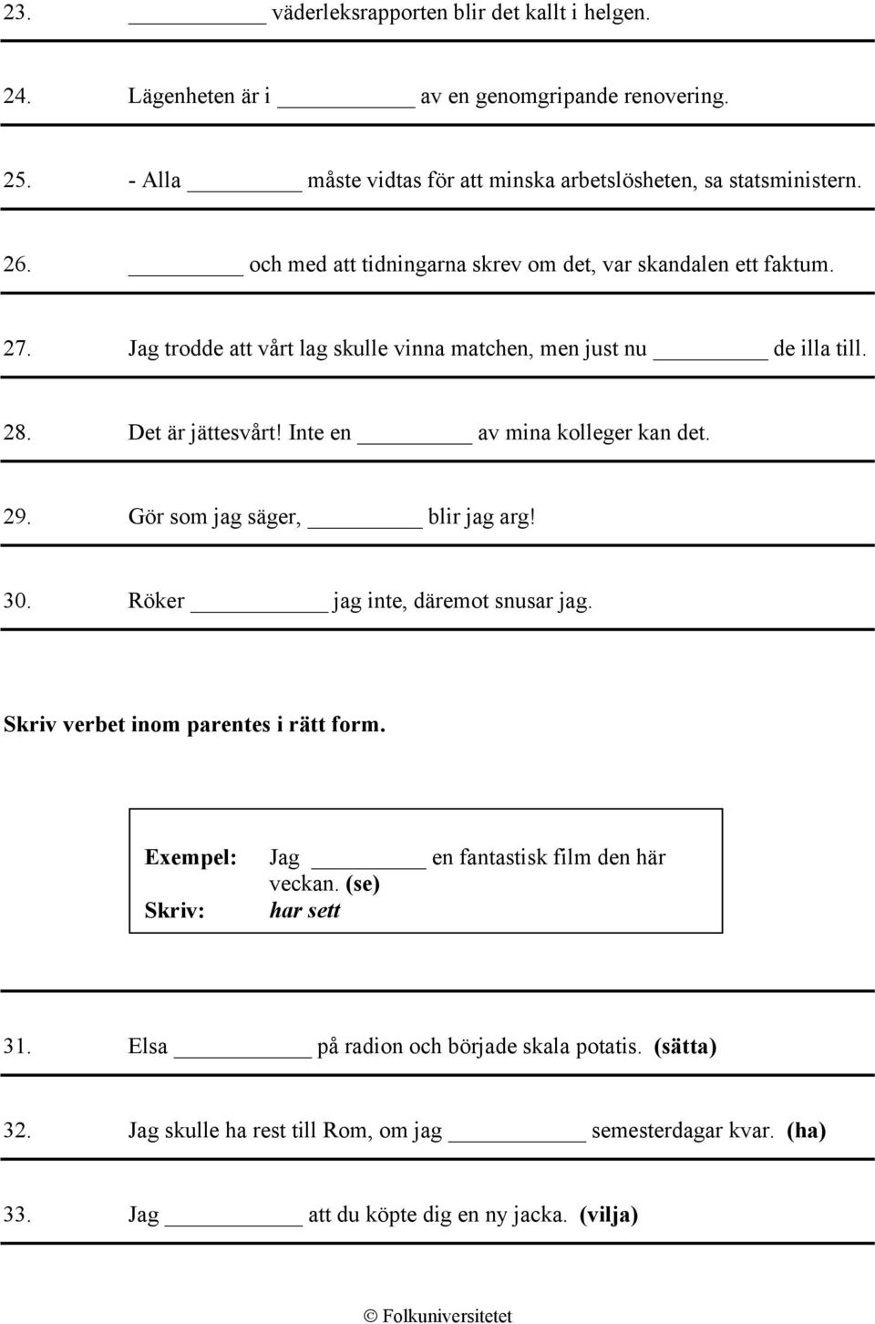 Inte en av mina kolleger kan det. 29. Gör som jag säger, blir jag arg! 30. Röker jag inte, däremot snusar jag. Skriv verbet inom parentes i rätt form.