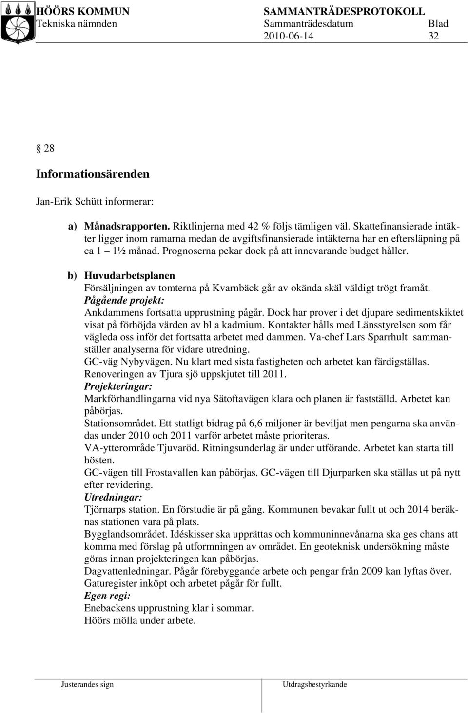 b) Huvudarbetsplanen Försäljningen av tomterna på Kvarnbäck går av okända skäl väldigt trögt framåt. Pågående projekt: Ankdammens fortsatta upprustning pågår.