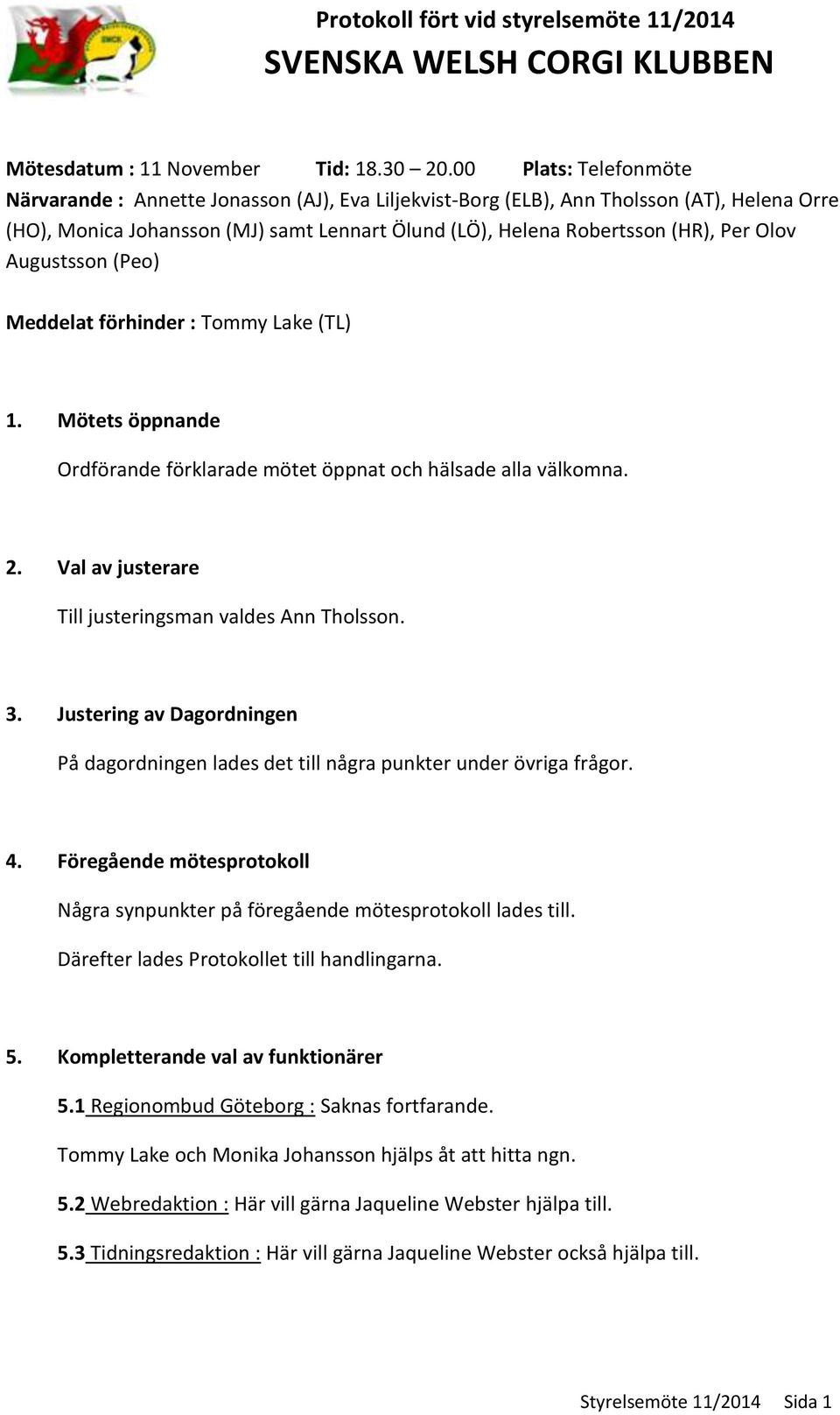 Olov Augustsson (Peo) Meddelat förhinder : Tommy Lake (TL) 1. Mötets öppnande Ordförande förklarade mötet öppnat och hälsade alla välkomna. 2. Val av justerare Till justeringsman valdes Ann Tholsson.