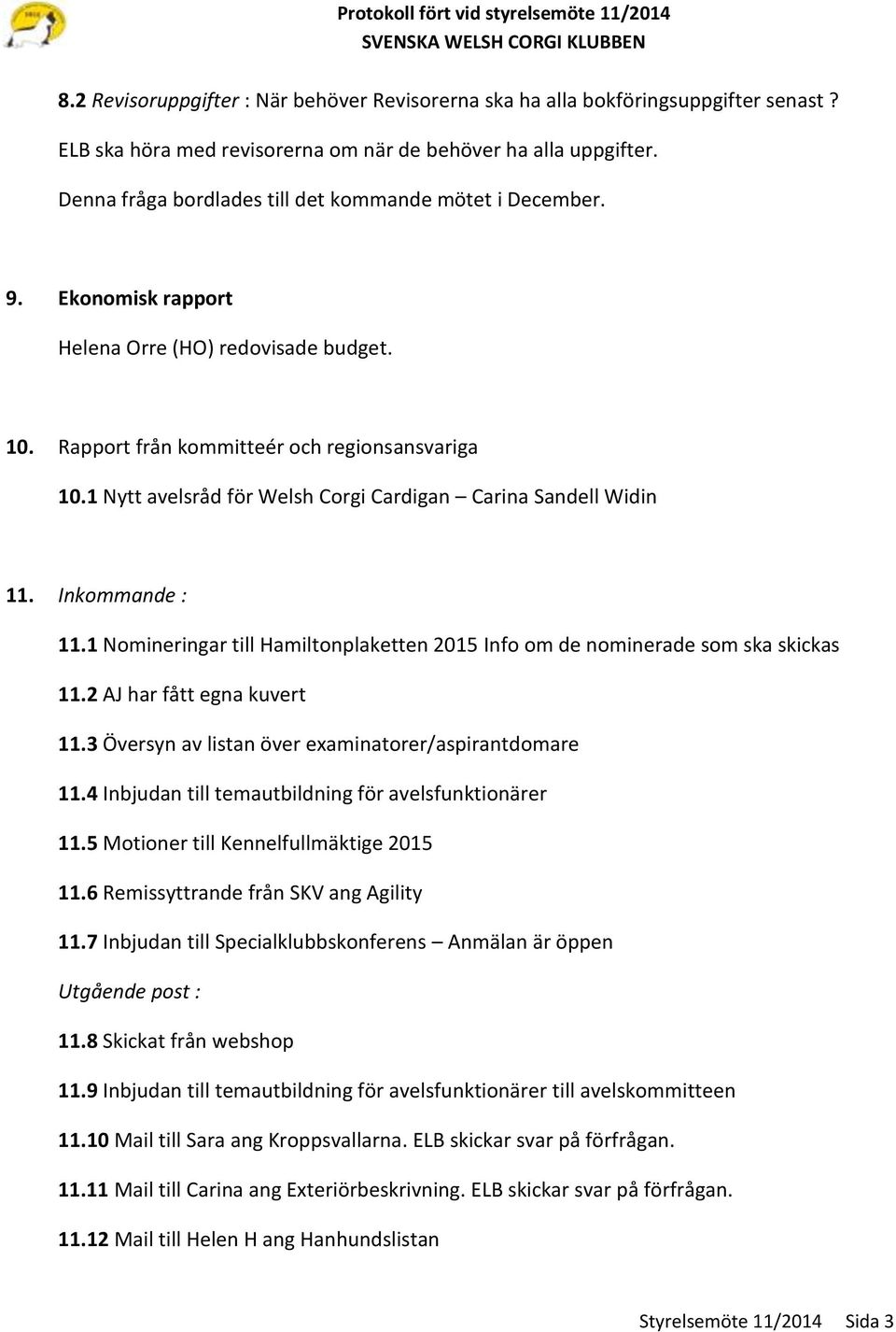 1 Nytt avelsråd för Welsh Corgi Cardigan Carina Sandell Widin 11. Inkommande : 11.1 Nomineringar till Hamiltonplaketten 2015 Info om de nominerade som ska skickas 11.2 AJ har fått egna kuvert 11.