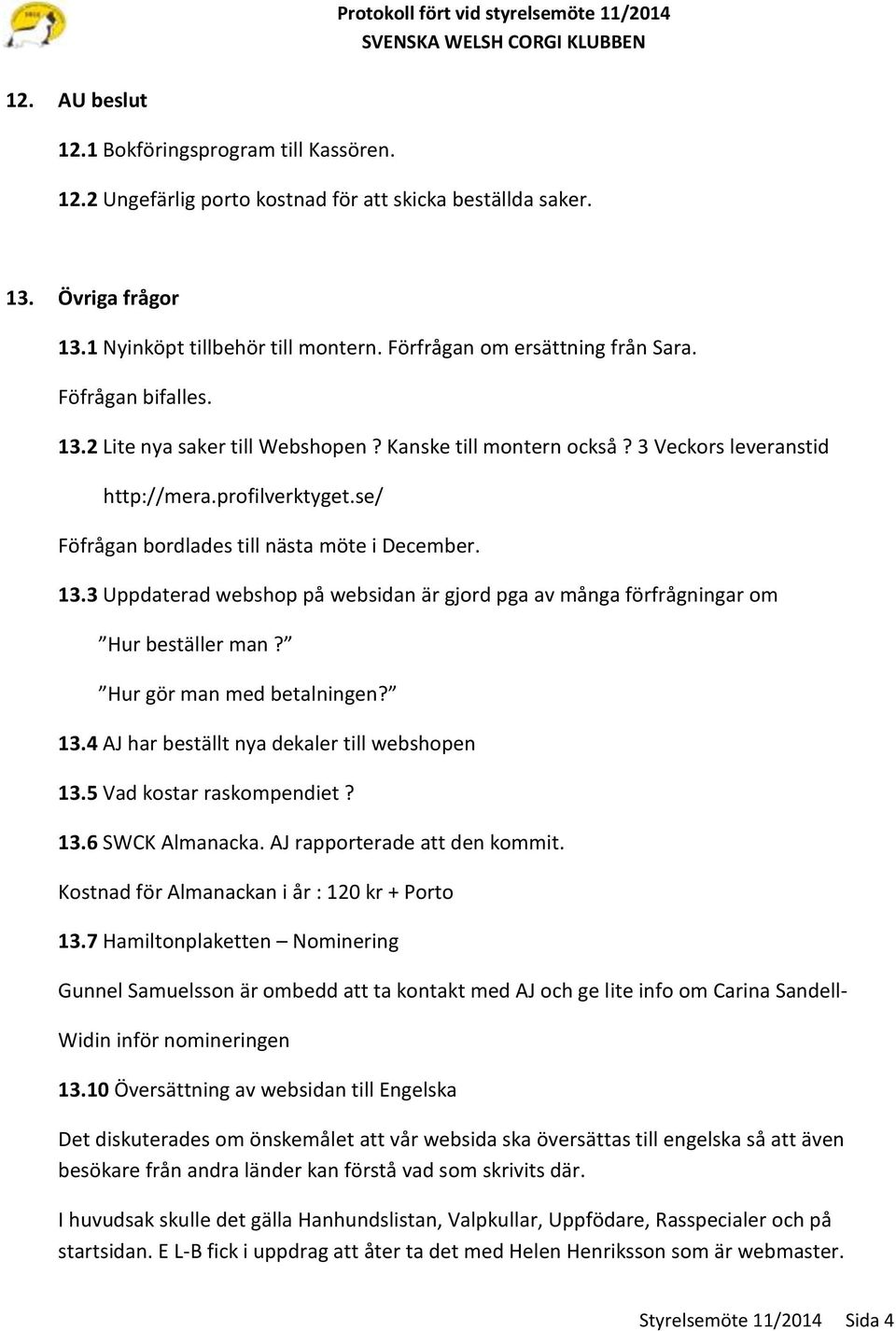 se/ Föfrågan bordlades till nästa möte i December. 13.3 Uppdaterad webshop på websidan är gjord pga av många förfrågningar om Hur beställer man? Hur gör man med betalningen? 13.4 AJ har beställt nya dekaler till webshopen 13.