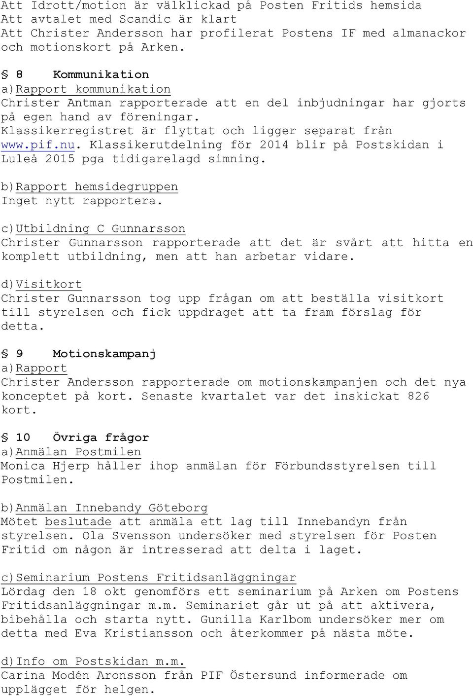 Klassikerutdelning för 2014 blir på Postskidan i Luleå 2015 pga tidigarelagd simning. b)rapport hemsidegruppen Inget nytt rapportera.