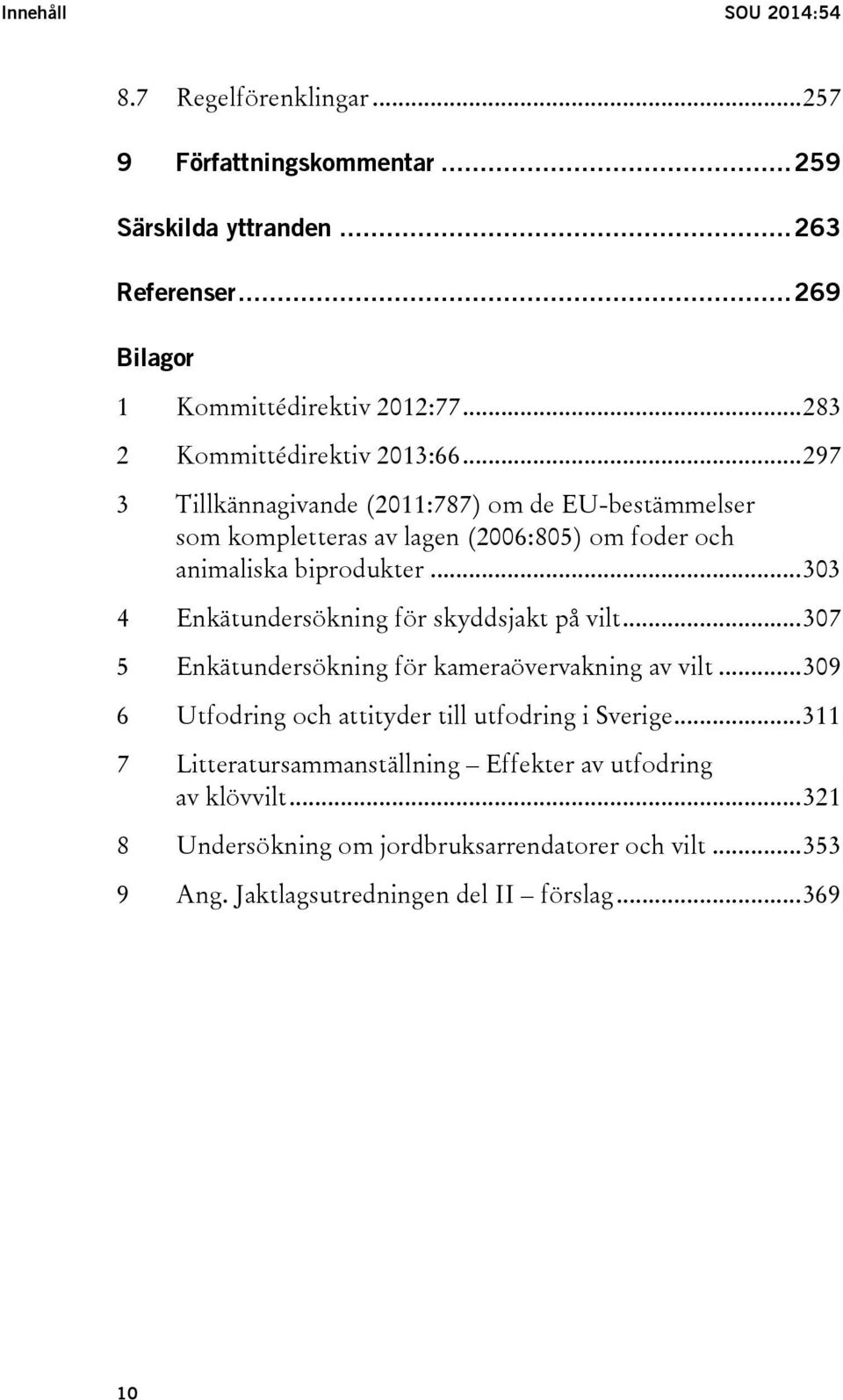 .. 303 4 Enkätundersökning för skyddsjakt på vilt... 307 5 Enkätundersökning för kameraövervakning av vilt... 309 6 Utfodring och attityder till utfodring i Sverige.