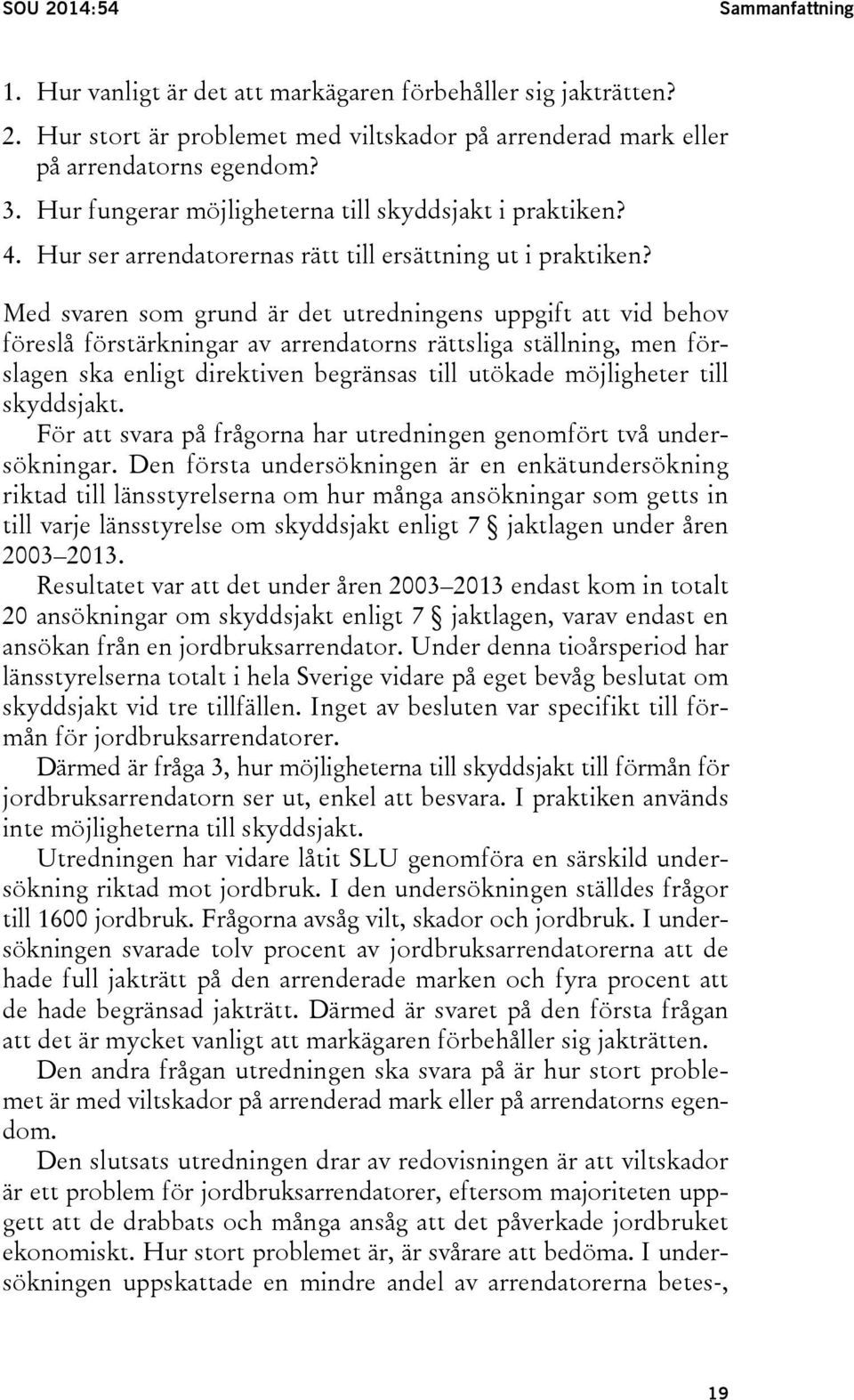 Med svaren som grund är det utredningens uppgift att vid behov föreslå förstärkningar av arrendatorns rättsliga ställning, men förslagen ska enligt direktiven begränsas till utökade möjligheter till