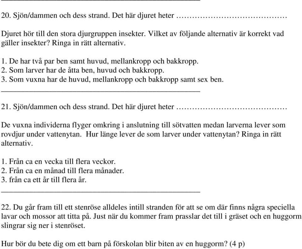 Sjön/dammen och dess strand. Det här djuret heter De vuxna individerna flyger omkring i anslutning till sötvatten medan larverna lever som rovdjur under vattenytan.