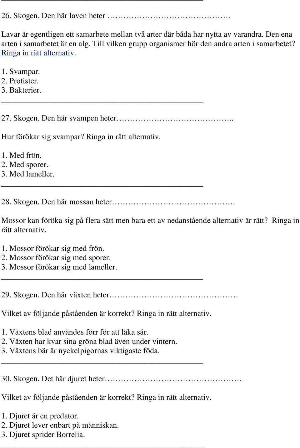 Ringa in rätt alternativ. 1. Med frön. 2. Med sporer. 3. Med lameller. 28. Skogen. Den här mossan heter. Mossor kan föröka sig på flera sätt men bara ett av nedanstående alternativ är rätt?