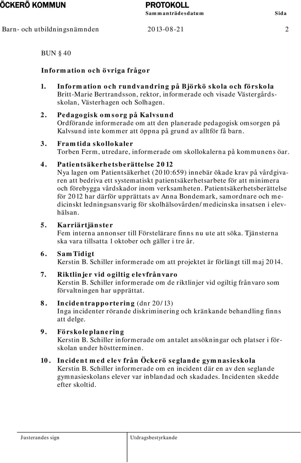 Pedagogisk omsorg på Kalvsund Ordförande informerade om att den planerade pedagogisk omsorgen på Kalvsund inte kommer att öppna på grund av alltför få barn. 3.