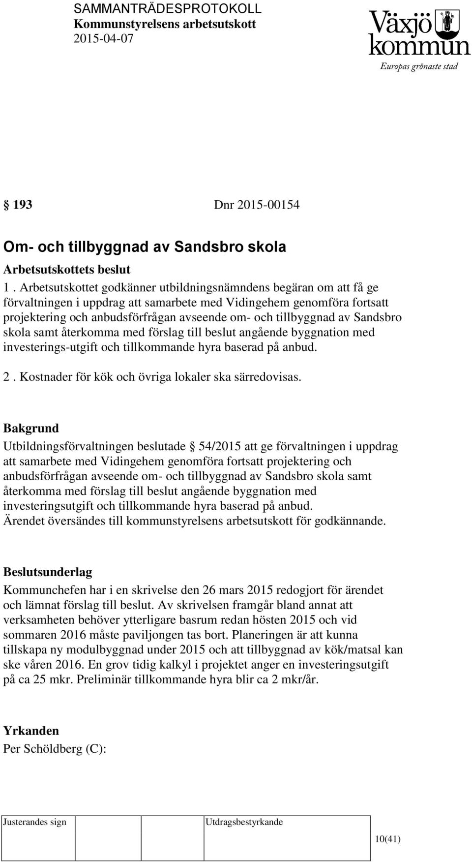 tillbyggnad av Sandsbro skola samt återkomma med förslag till beslut angående byggnation med investerings-utgift och tillkommande hyra baserad på anbud. 2.