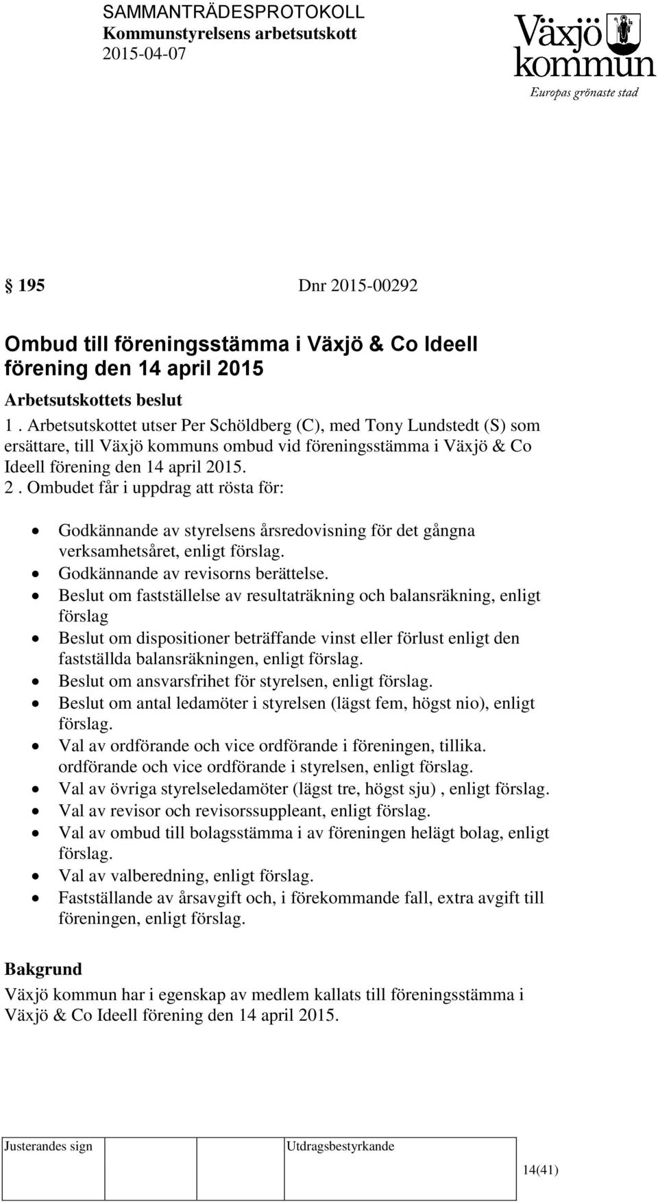 15. 2. Ombudet får i uppdrag att rösta för: Godkännande av styrelsens årsredovisning för det gångna verksamhetsåret, enligt förslag. Godkännande av revisorns berättelse.