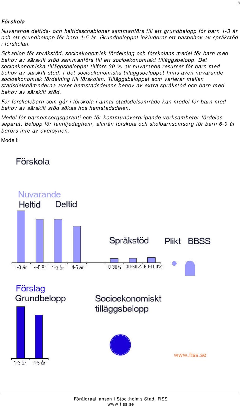 Det socioekonomiska tilläggsbeloppet tillförs 30 % av nuvarande resurser för barn med behov av särskilt stöd.