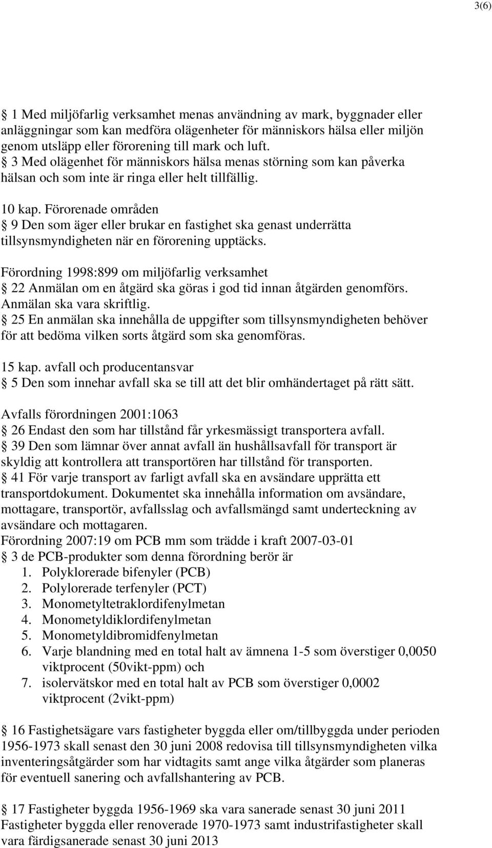 Förorenade områden 9 Den som äger eller brukar en fastighet ska genast underrätta tillsynsmyndigheten när en förorening upptäcks.
