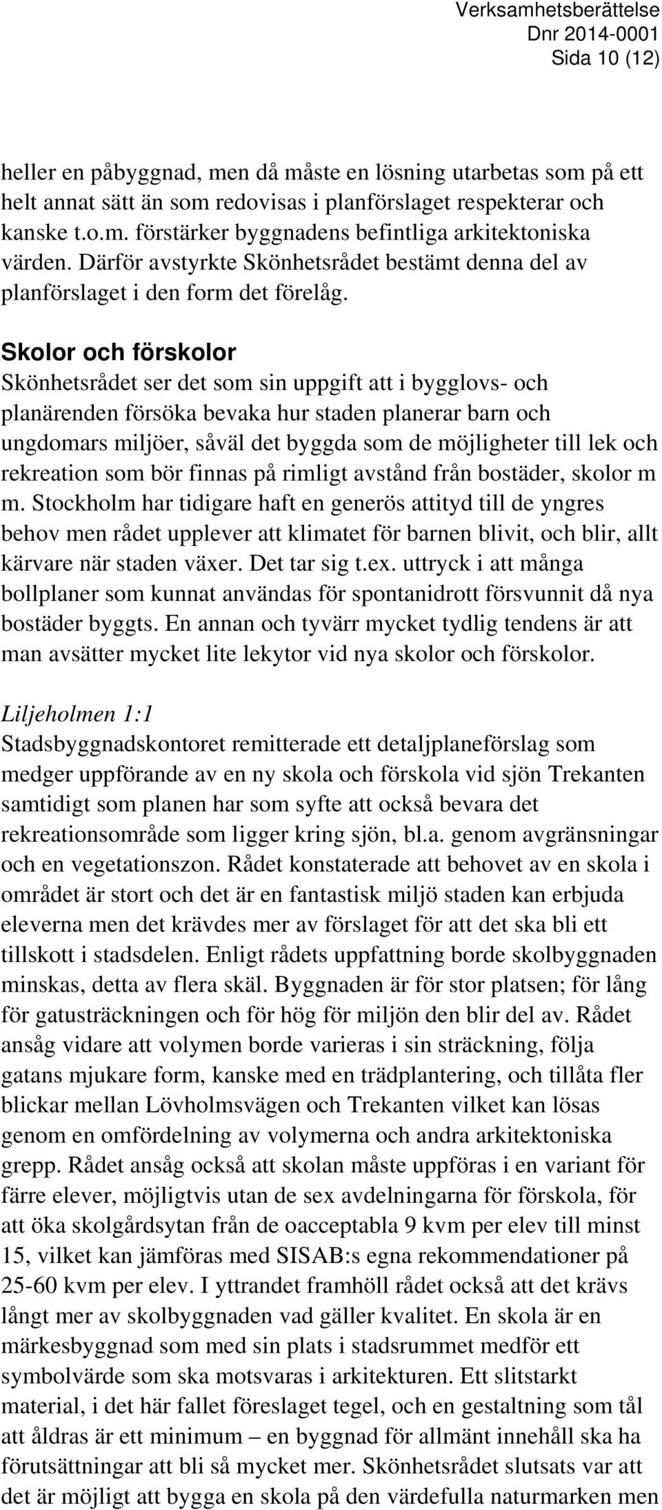 Skolor och förskolor Skönhetsrådet ser det som sin uppgift att i bygglovs- och planärenden försöka bevaka hur staden planerar barn och ungdomars miljöer, såväl det byggda som de möjligheter till lek