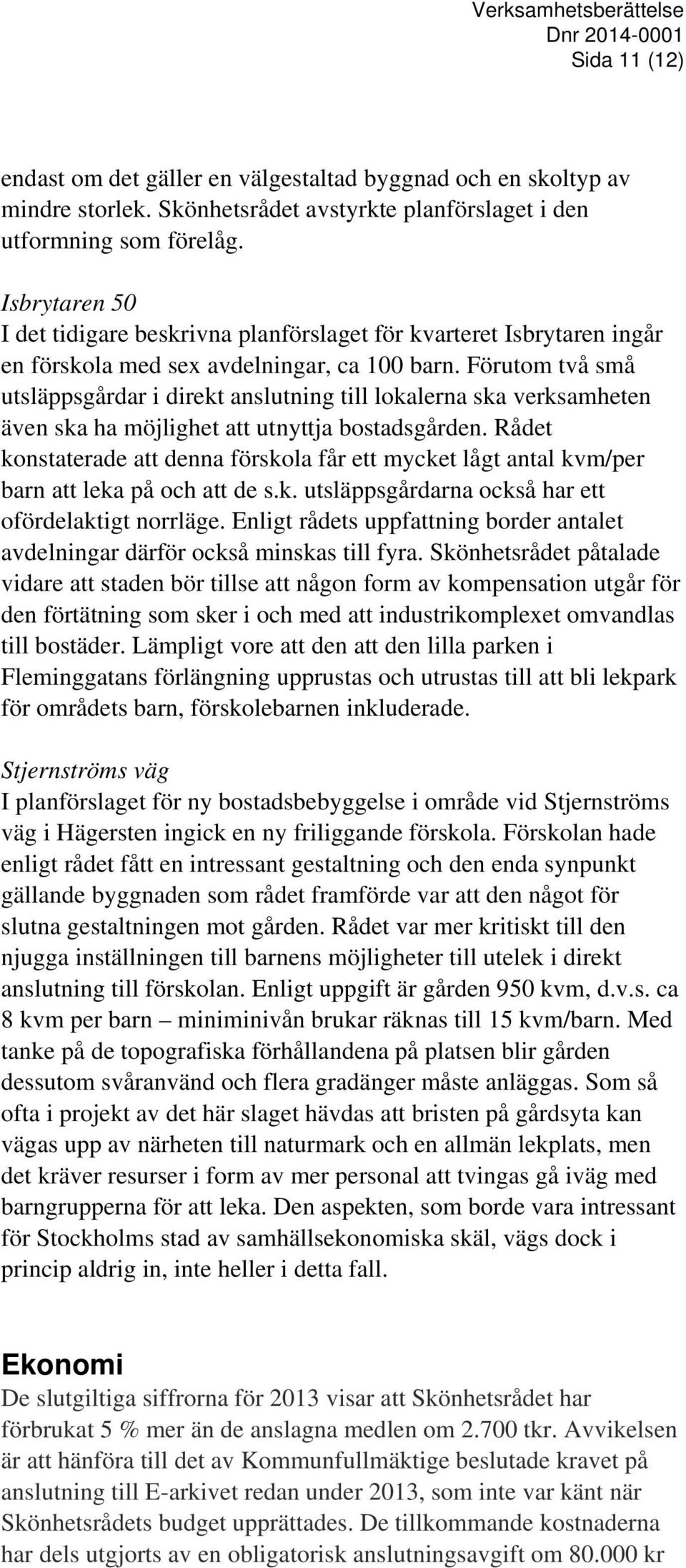 Förutom två små utsläppsgårdar i direkt anslutning till lokalerna ska verksamheten även ska ha möjlighet att utnyttja bostadsgården.