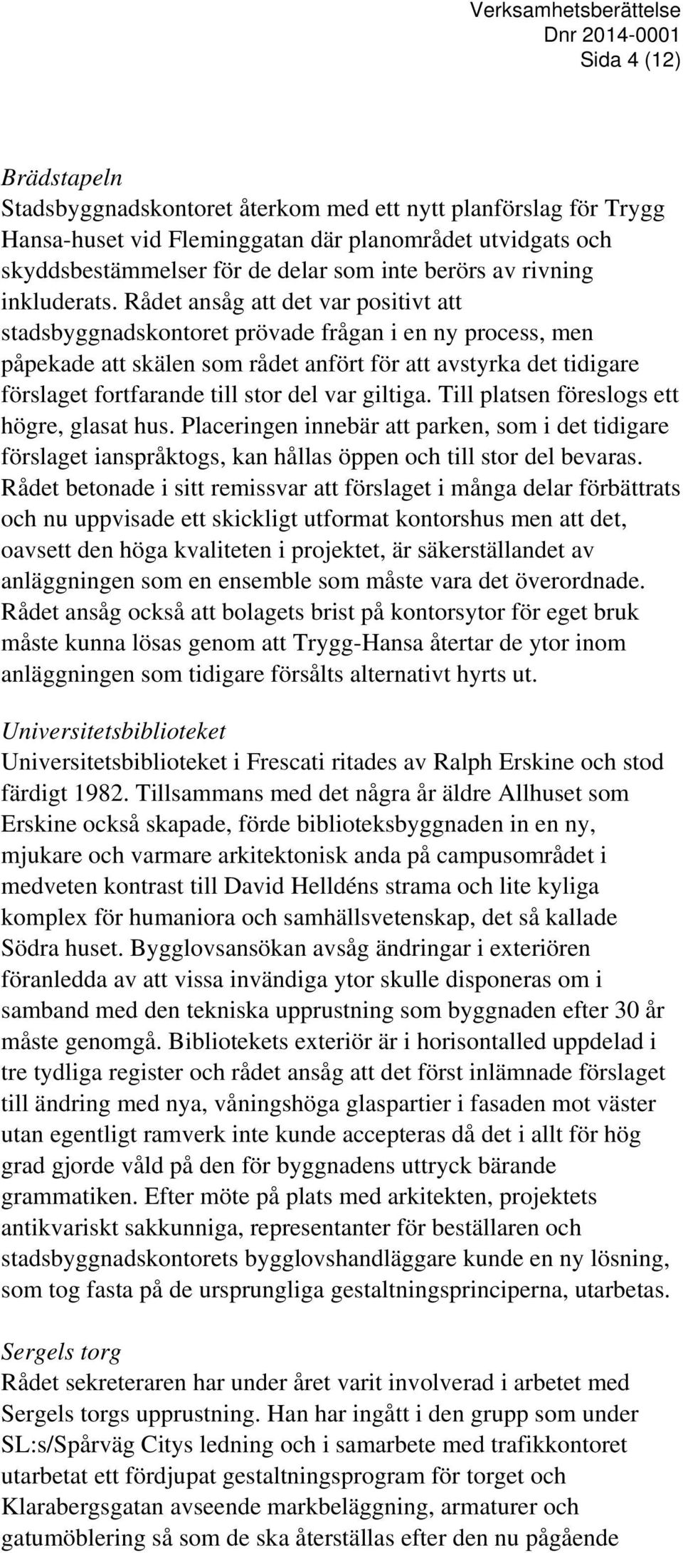 Rådet ansåg att det var positivt att stadsbyggnadskontoret prövade frågan i en ny process, men påpekade att skälen som rådet anfört för att avstyrka det tidigare förslaget fortfarande till stor del