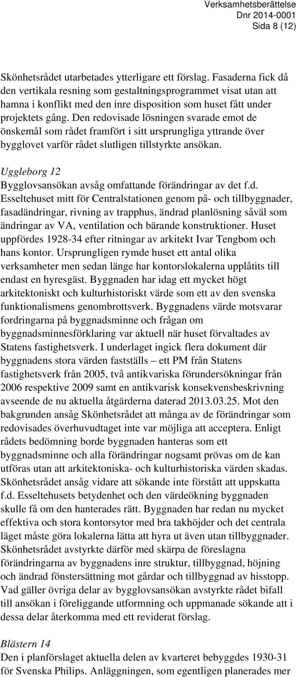 Den redovisade lösningen svarade emot de önskemål som rådet framfört i sitt ursprungliga yttrande över bygglovet varför rådet slutligen tillstyrkte ansökan.