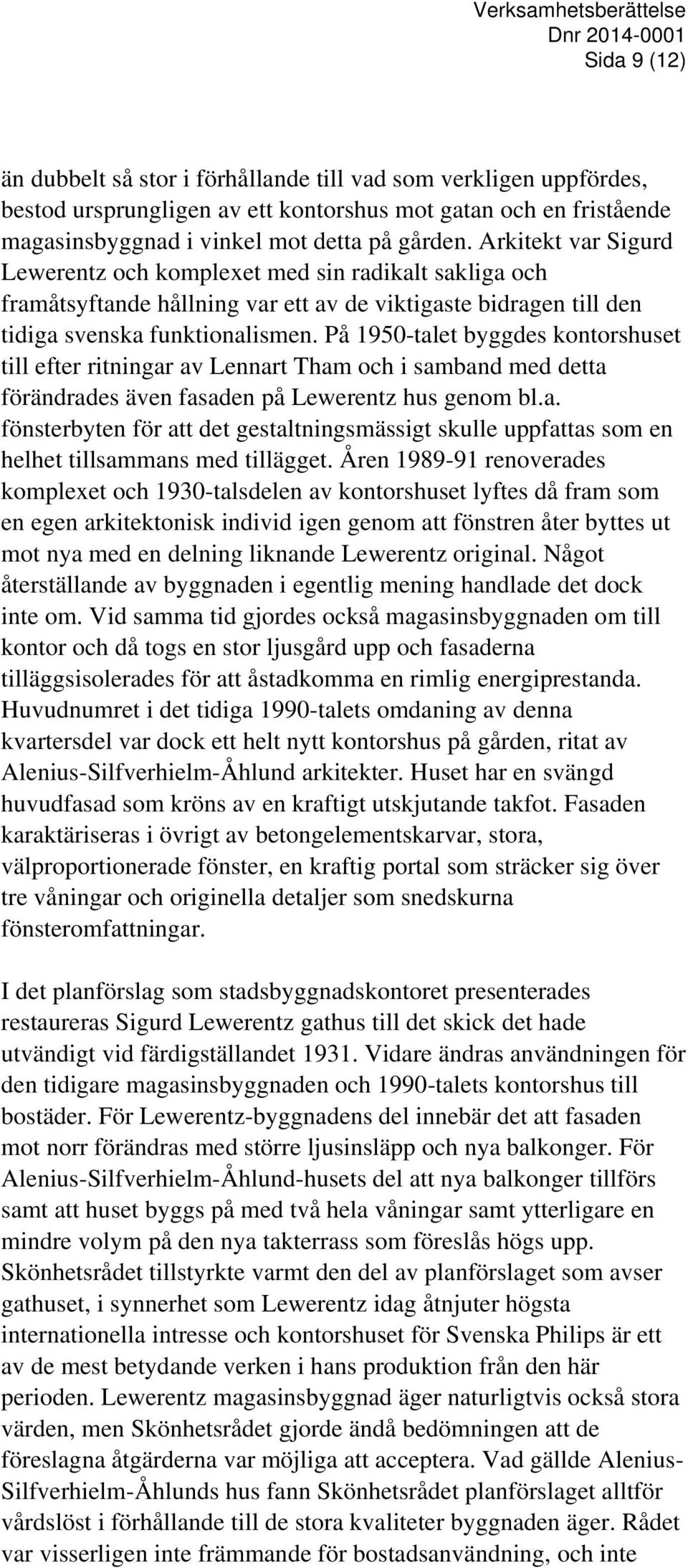 På 1950-talet byggdes kontorshuset till efter ritningar av Lennart Tham och i samband med detta förändrades även fasaden på Lewerentz hus genom bl.a. fönsterbyten för att det gestaltningsmässigt skulle uppfattas som en helhet tillsammans med tillägget.