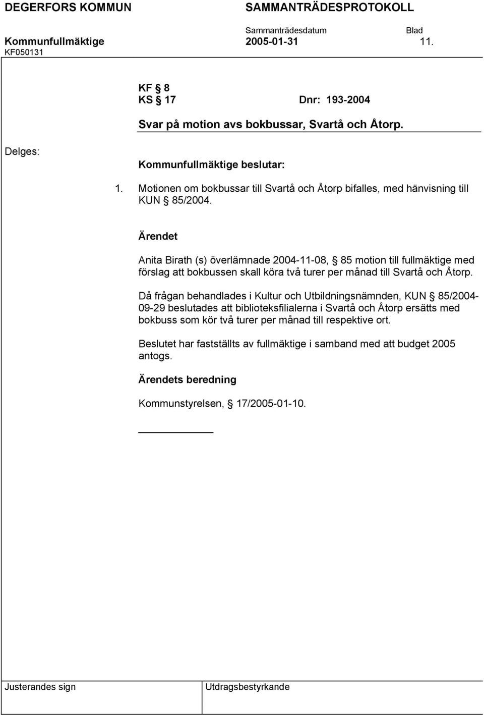 Då frågan behandlades i Kultur och Utbildningsnämnden, KUN 85/2004-09-29 beslutades att biblioteksfilialerna i Svartå och Åtorp ersätts med bokbuss som kör två turer