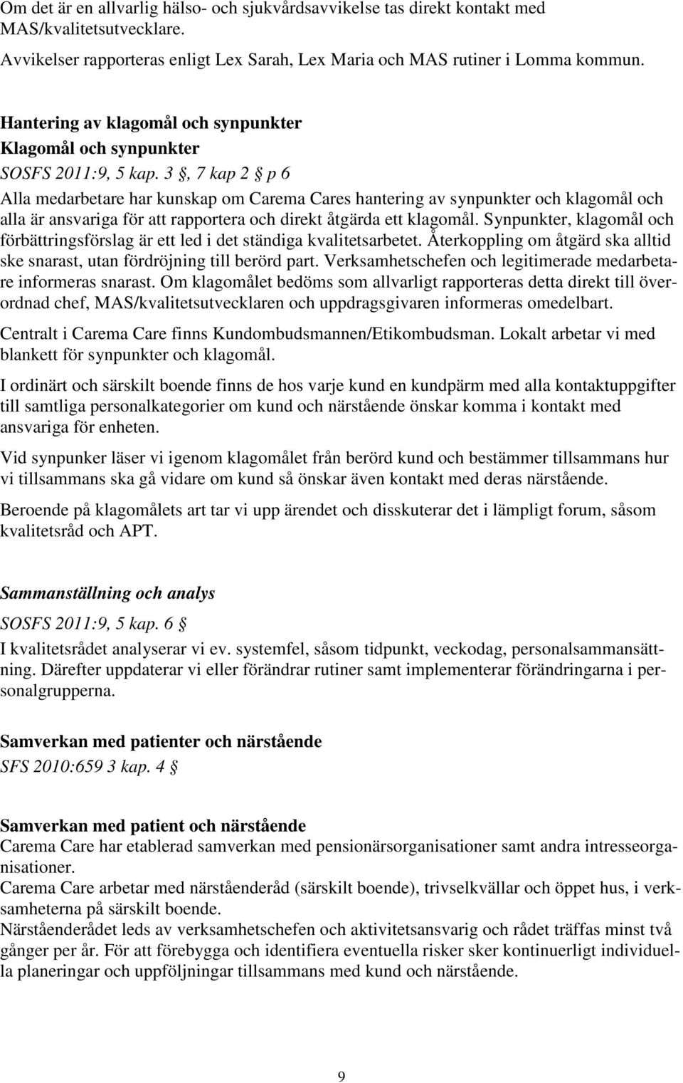 3, 7 kap 2 p 6 Alla medarbetare har kunskap om Carema Cares hantering av synpunkter och klagomål och alla är ansvariga för att rapportera och direkt åtgärda ett klagomål.