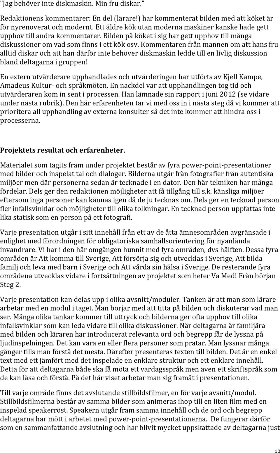 Kommentaren från mannen om att hans fru alltid diskar och att han därför inte behöver diskmaskin ledde till en livlig diskussion bland deltagarna i gruppen!