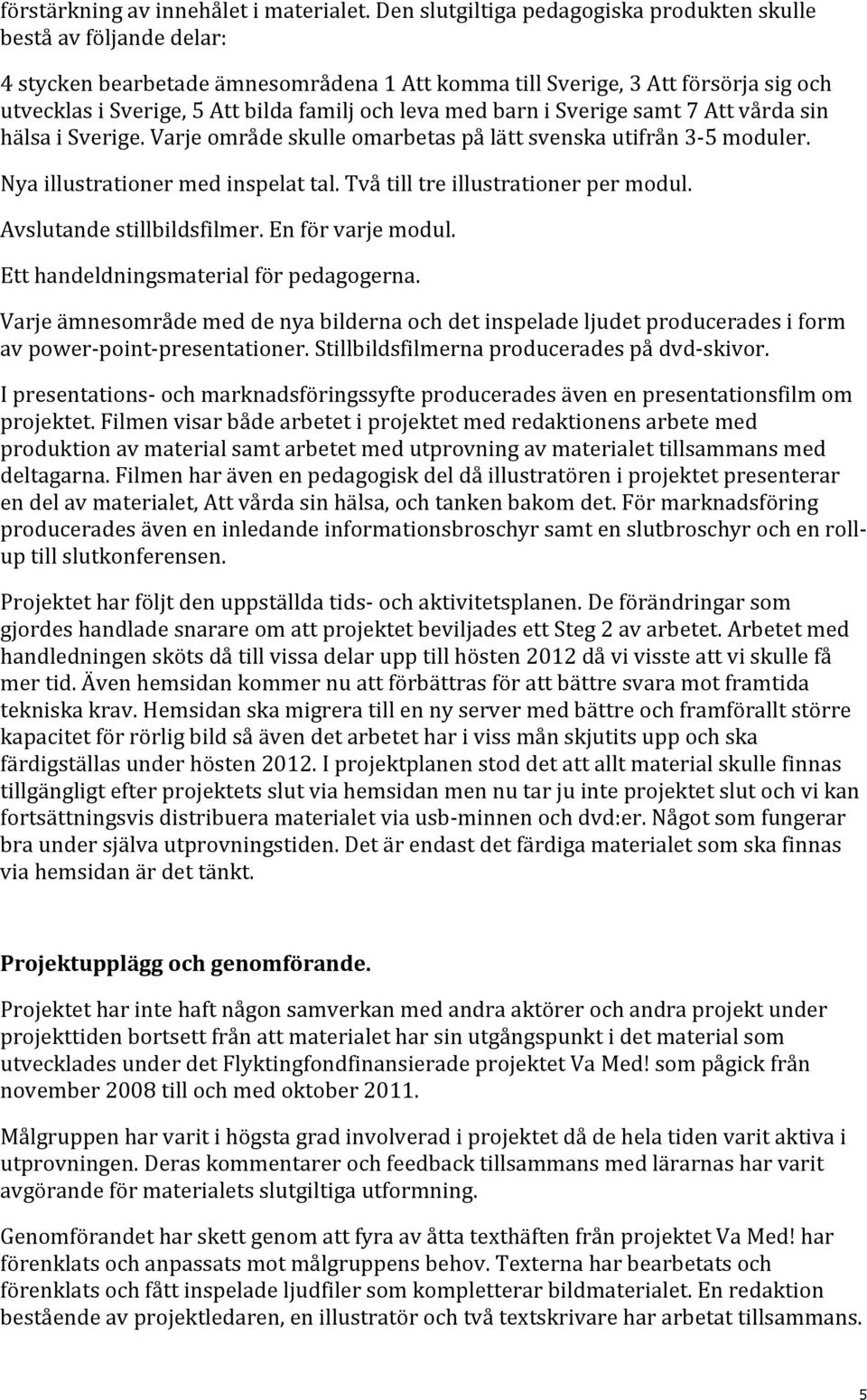 leva med barn i Sverige samt 7 Att vårda sin hälsa i Sverige. Varje område skulle omarbetas på lätt svenska utifrån 3-5 moduler. Nya illustrationer med inspelat tal.