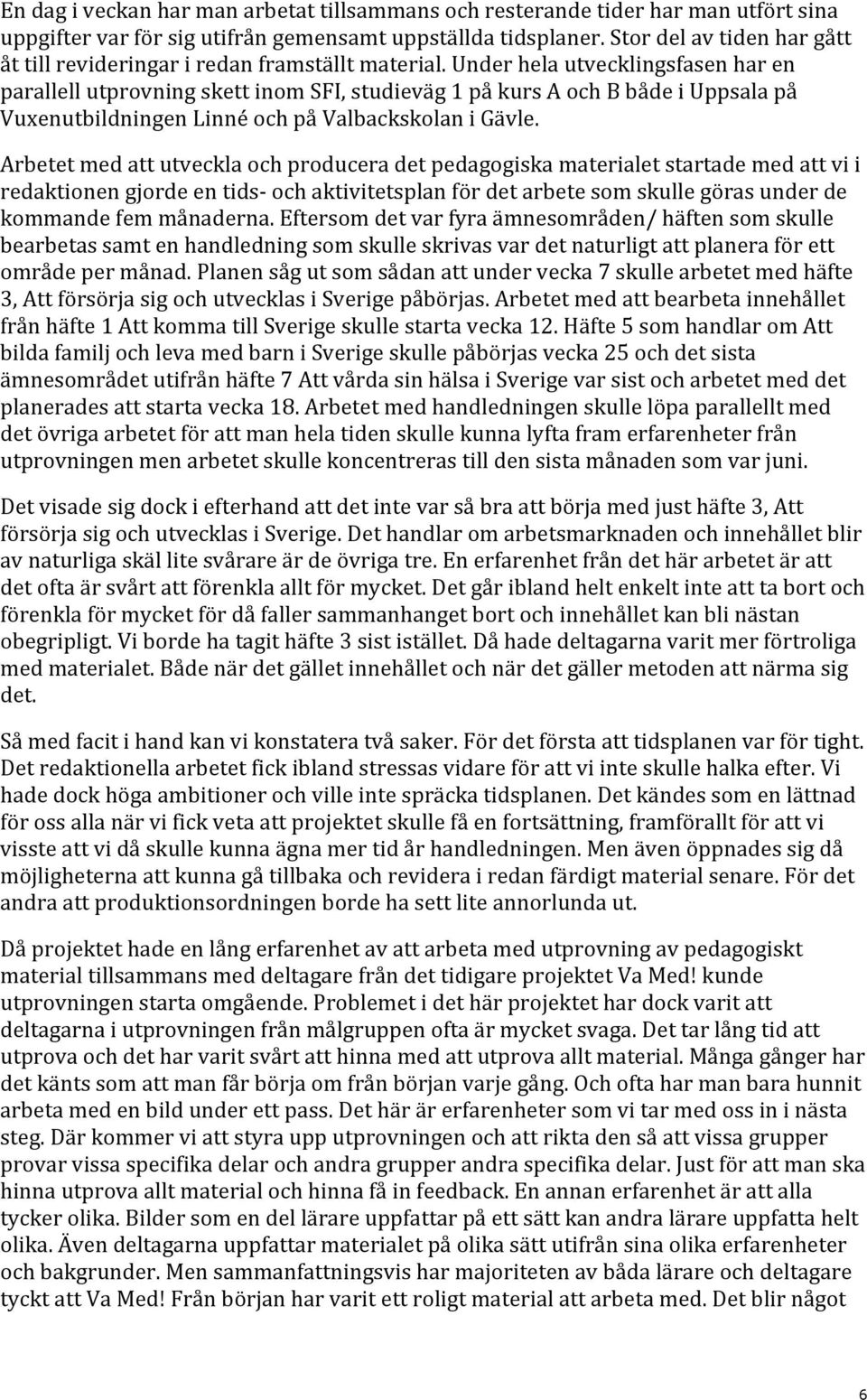Under hela utvecklingsfasen har en parallell utprovning skett inom SFI, studieväg 1 på kurs A och B både i Uppsala på Vuxenutbildningen Linné och på Valbackskolan i Gävle.