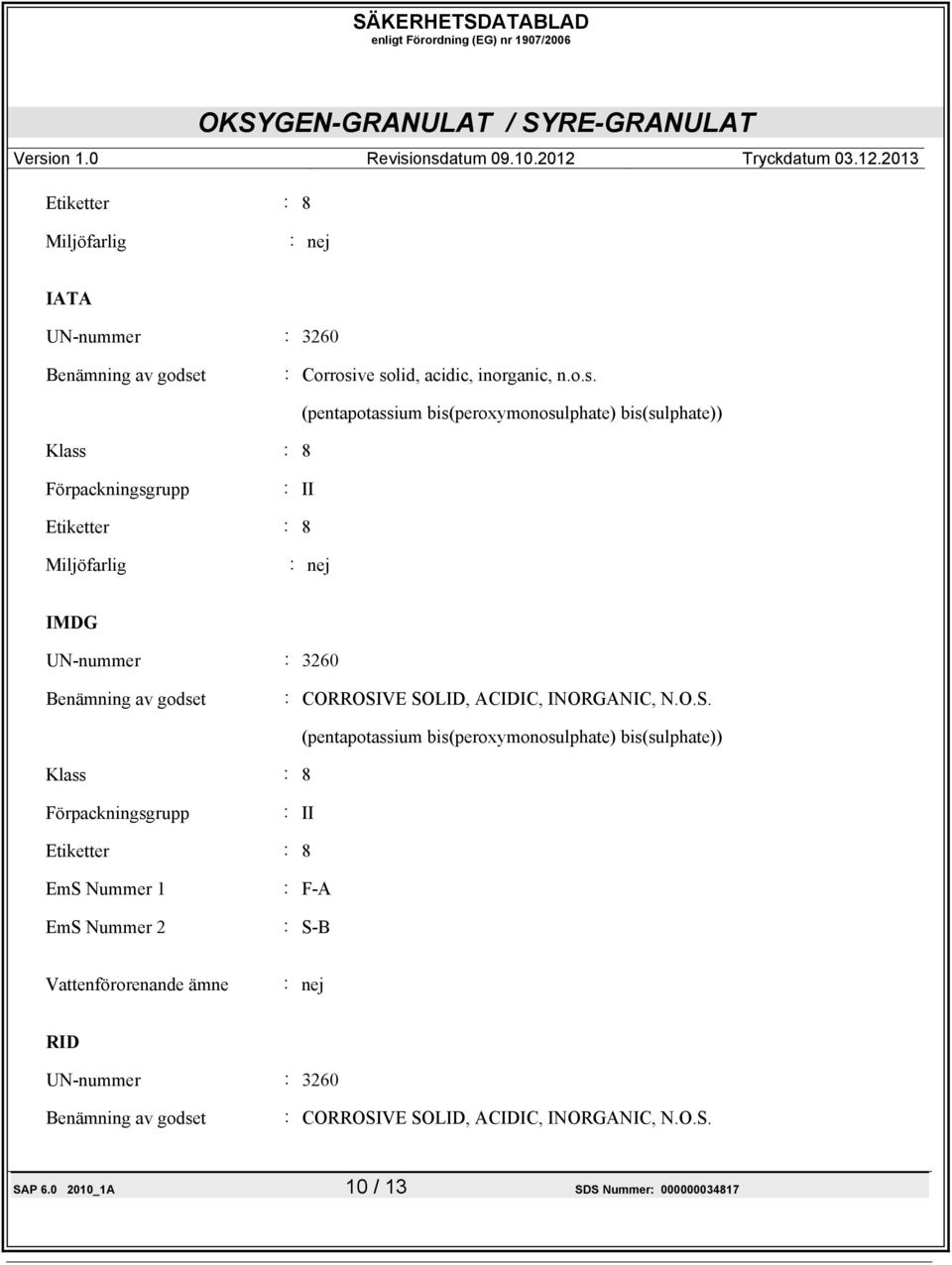 ve solid, acidic, inorganic, n.o.s. Klass : 8 (pentapotassium bis(peroxymonosulphate) bis(sulphate)) Förpackningsgrupp : II Etiketter : 8 Miljöfarlig : nej