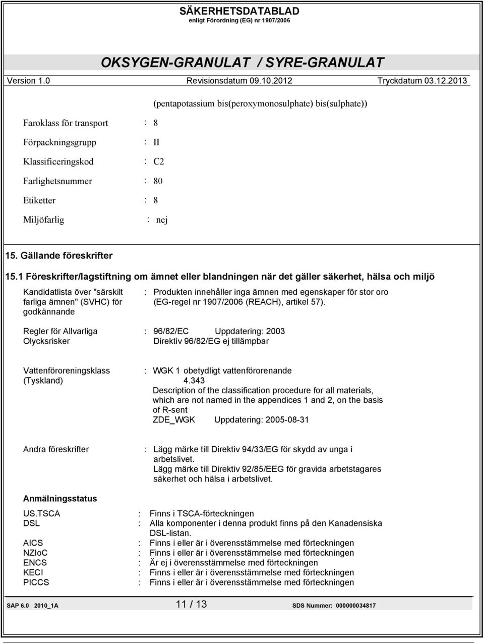 1 Föreskrifter/lagstiftning om ämnet eller blandningen när det gäller säkerhet, hälsa och miljö Kandidatlista över "särskilt farliga ämnen" (SVHC) för godkännande : Produkten innehåller inga ämnen
