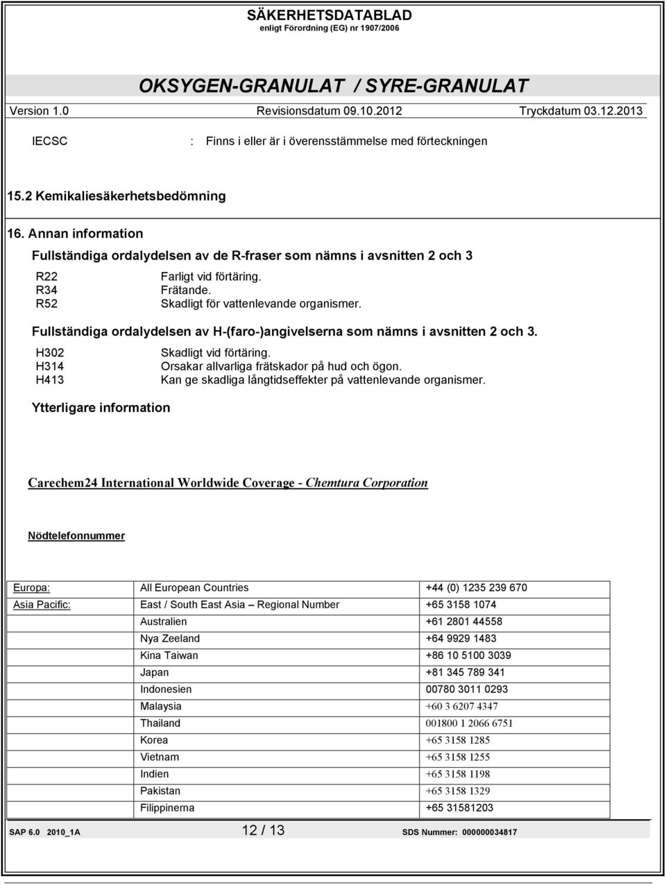 Fullständiga ordalydelsen av H-(faro-)angivelserna som nämns i avsnitten 2 och 3. H302 Skadligt vid förtäring. H314 Orsakar allvarliga frätskador på hud och ögon.