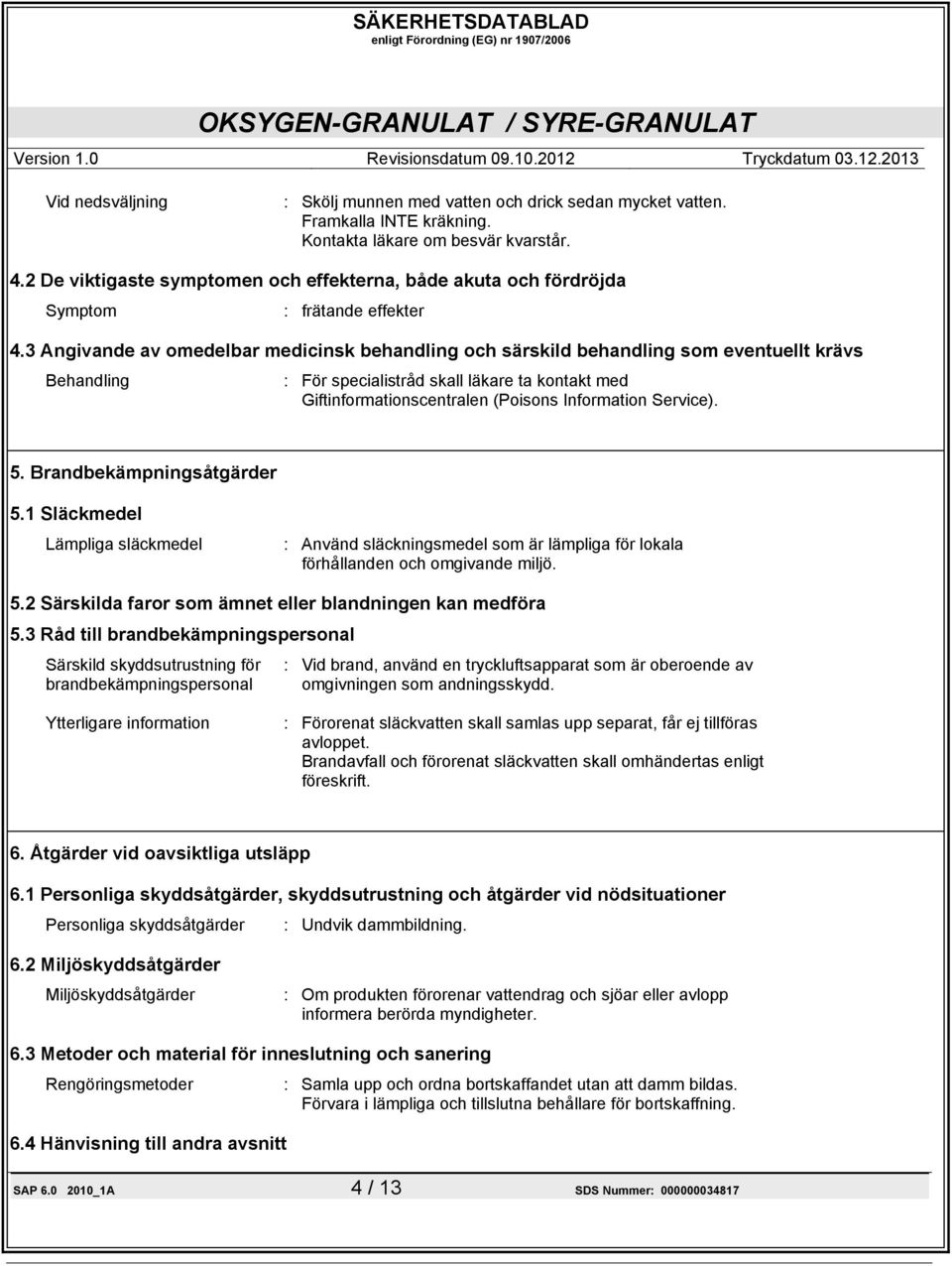 3 Angivande av omedelbar medicinsk behandling och särskild behandling som eventuellt krävs Behandling : För specialistråd skall läkare ta kontakt med Giftinformationscentralen (Poisons Information