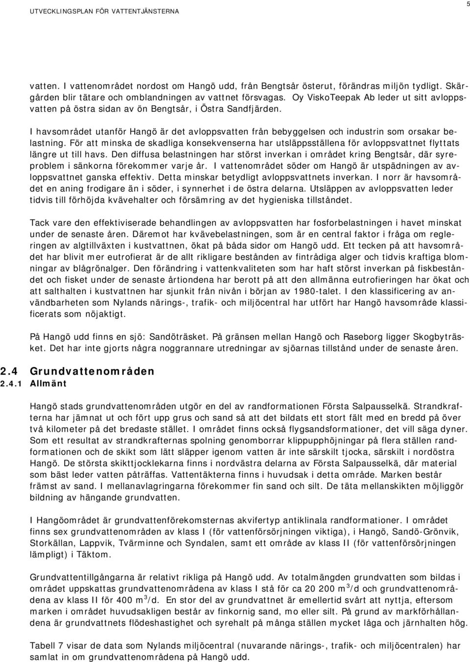 I havsområdet utanför Hangö är det avloppsvatten från bebyggelsen och industrin som orsakar belastning.