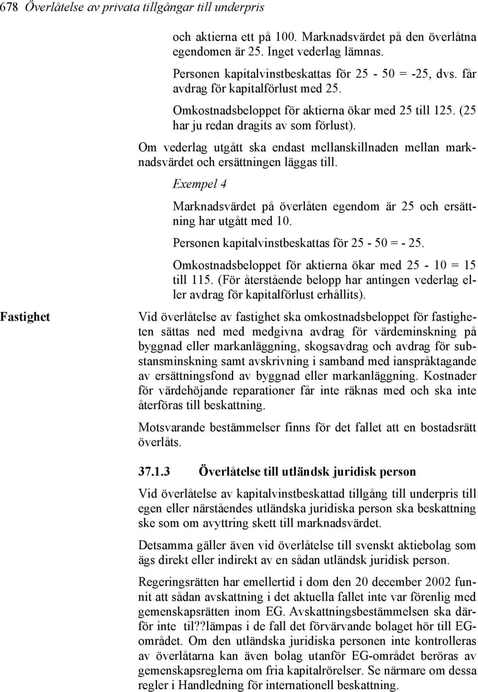 Om vederlag utgått ska endast mellanskillnaden mellan marknadsvärdet och ersättningen läggas till. Exempel 4 Marknadsvärdet på överlåten egendom är 25 och ersättning har utgått med 10.