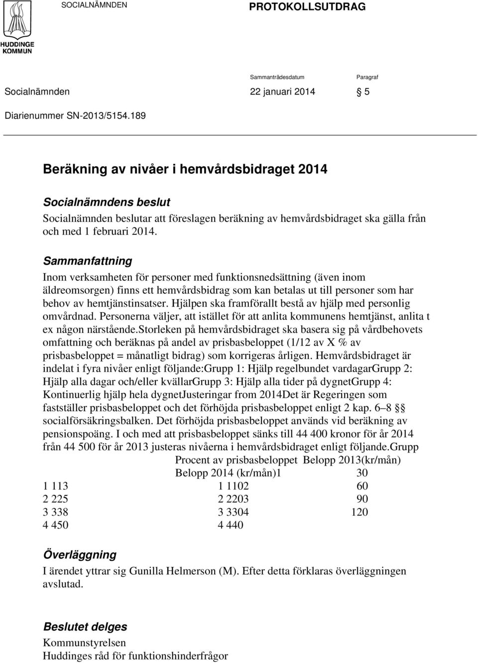 Sammanfattning Inom verksamheten för personer med funktionsnedsättning (även inom äldreomsorgen) finns ett hemvårdsbidrag som kan betalas ut till personer som har behov av hemtjänstinsatser.