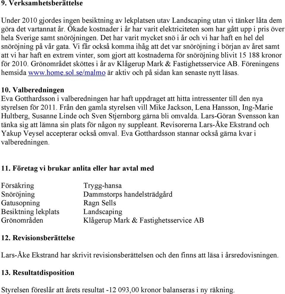 Vi får också komma ihåg att det var snöröjning i början av året samt att vi har haft en extrem vinter, som gjort att kostnaderna för snöröjning blivit 15 188 kronor för 2010.