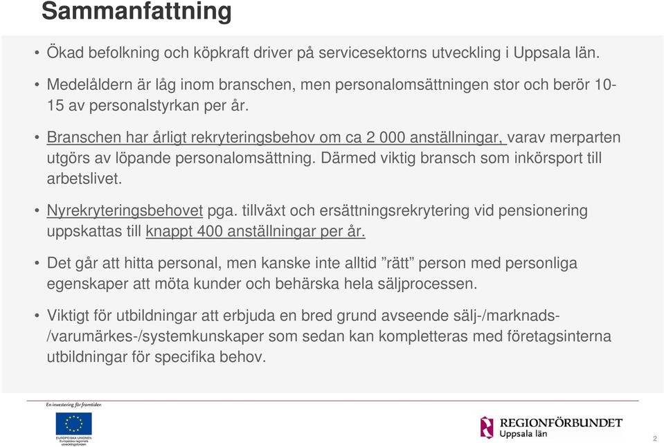 Branschen har årligt rekryteringsbehov om ca 2 000 anställningar, varav merparten utgörs av löpande personalomsättning. Därmed viktig bransch som inkörsport till arbetslivet.