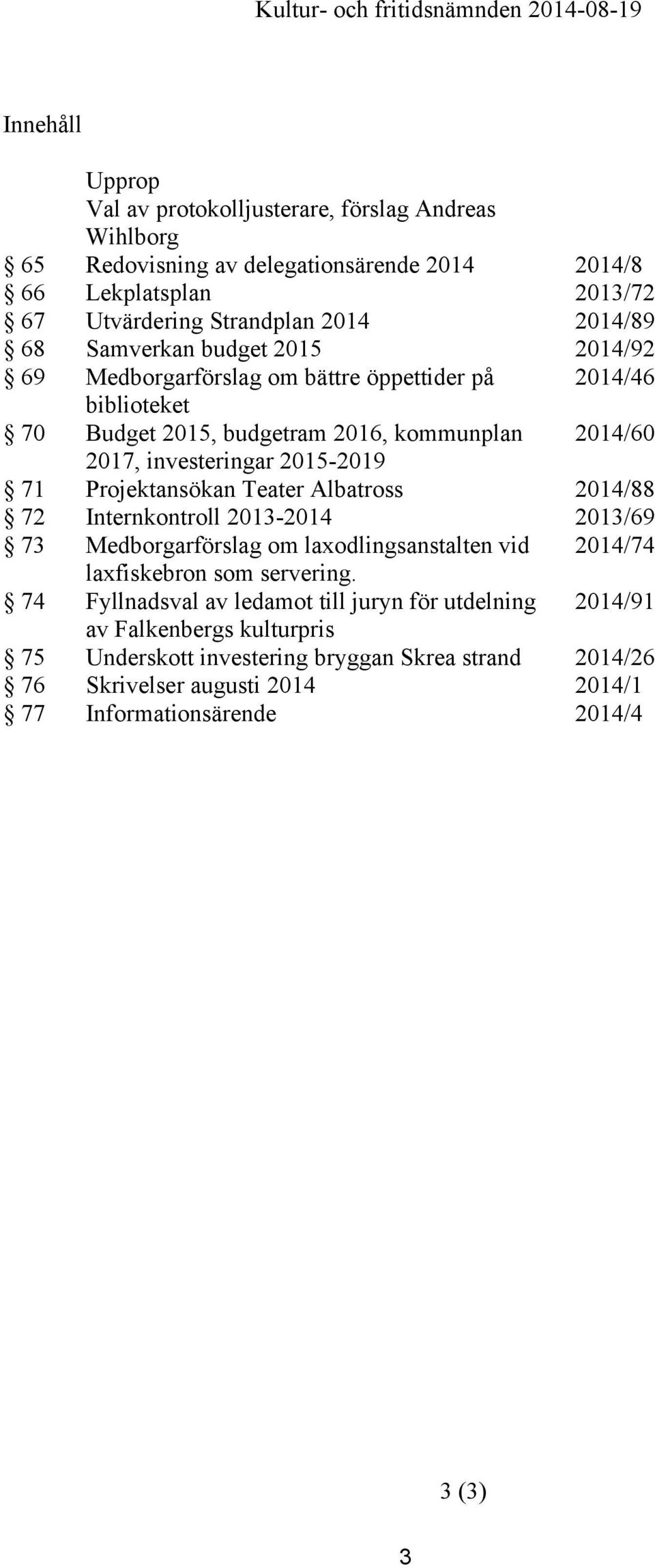 Projektansökan Teater Albatross 2014/88 72 Internkontroll 2013-2014 2013/69 73 Medborgarförslag om laxodlingsanstalten vid 2014/74 laxfiskebron som servering.