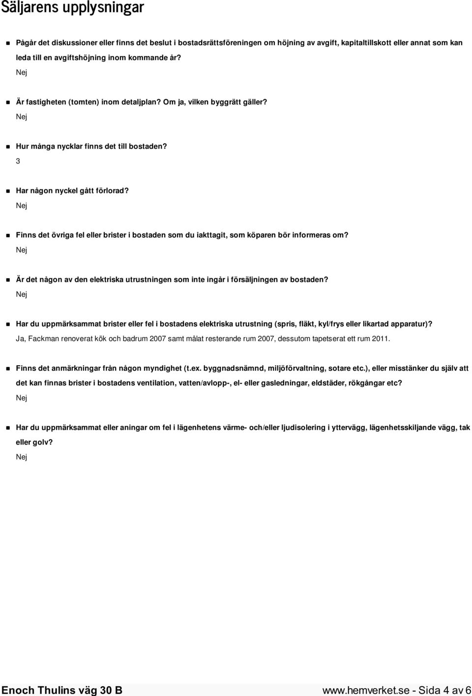 Finns det övriga fel eller brister i bostaden som du iakttagit, som köparen bör informeras om? Är det någon av den elektriska utrustningen som inte ingår i försäljningen av bostaden?