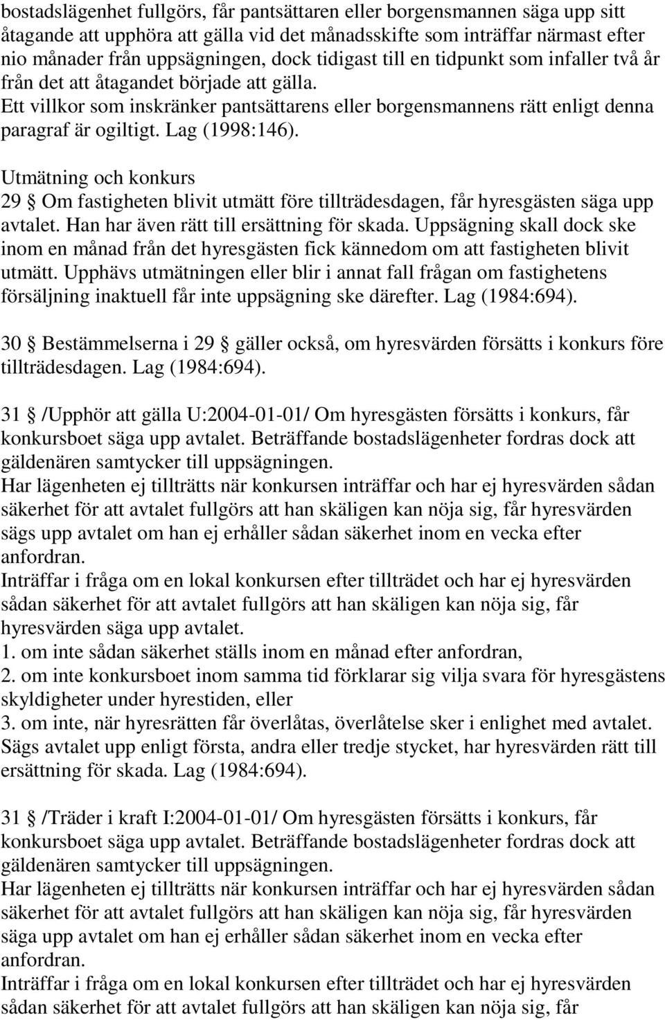 Lag (1998:146). Utmätning och konkurs 29 Om fastigheten blivit utmätt före tillträdesdagen, får hyresgästen säga upp avtalet. Han har även rätt till ersättning för skada.