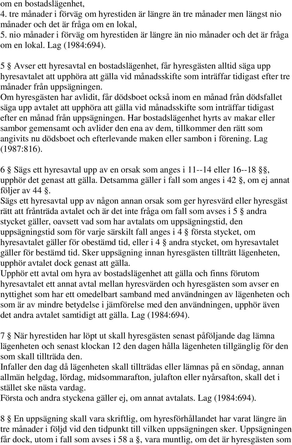 5 Avser ett hyresavtal en bostadslägenhet, får hyresgästen alltid säga upp hyresavtalet att upphöra att gälla vid månadsskifte som inträffar tidigast efter tre månader från uppsägningen.