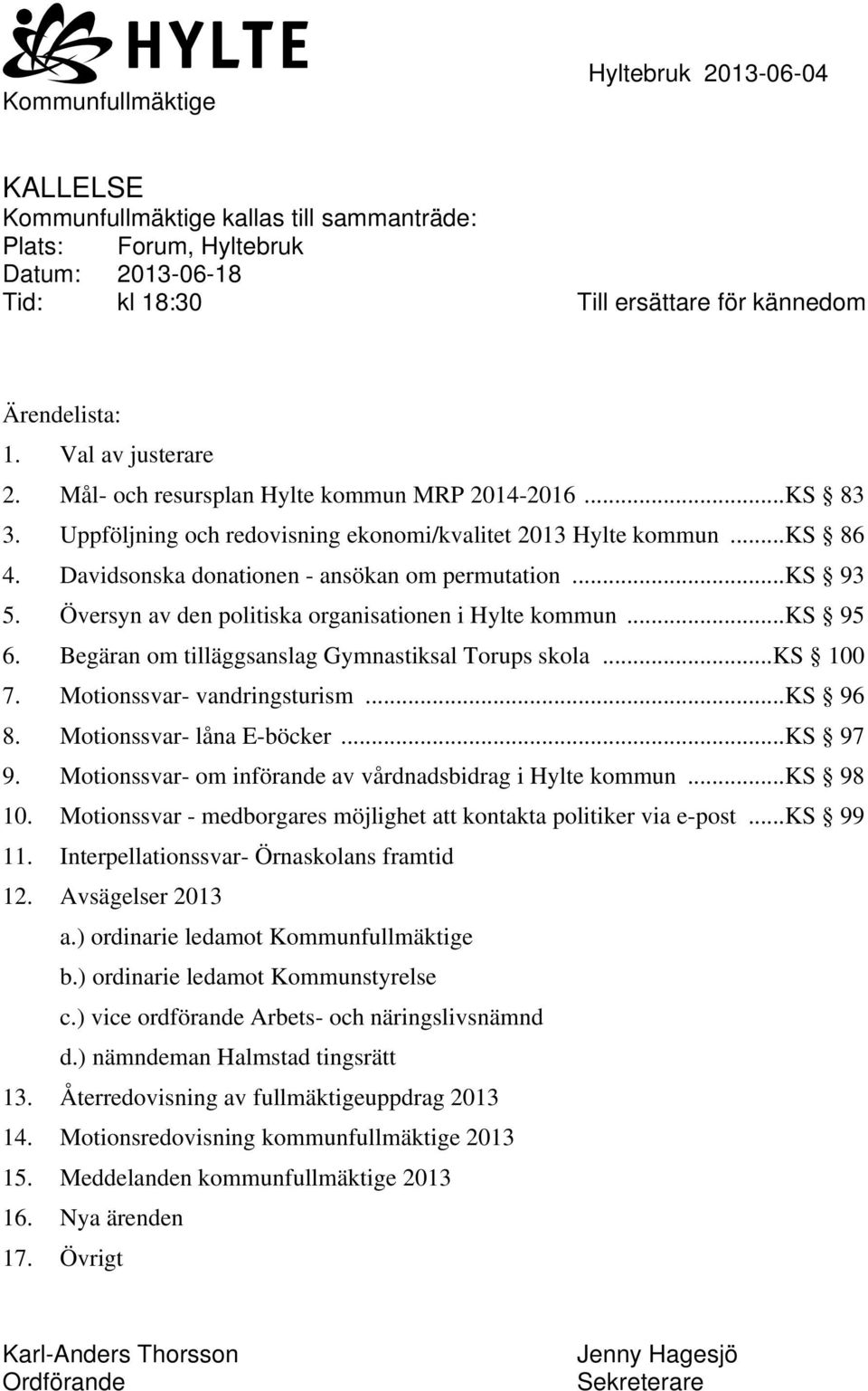 ..ks 93 5. Översyn av den politiska organisationen i Hylte kommun...ks 95 6. Begäran om tilläggsanslag Gymnastiksal Torups skola...ks 100 7. Motionssvar- vandringsturism...ks 96 8.
