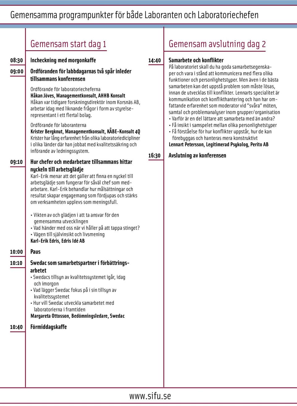 Ordförande för laboranterna Krister Bergknut, Managementkonsult, KÅBE-Konsult 4Q Krister har lång erfarenhet från olika laboratoriedicipliner i olika länder där han jobbat med kvalitetssäkring och