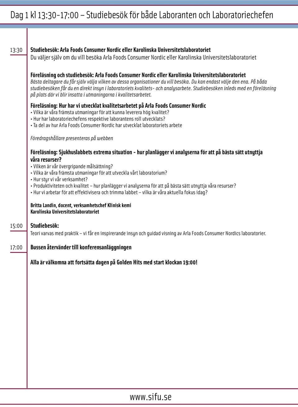 välja vilken av dessa organisationer du vill besöka. Du kan endast välje den ena. På båda studiebesöken får du en direkt insyn i laboratoriets kvalitets- och analysarbete.