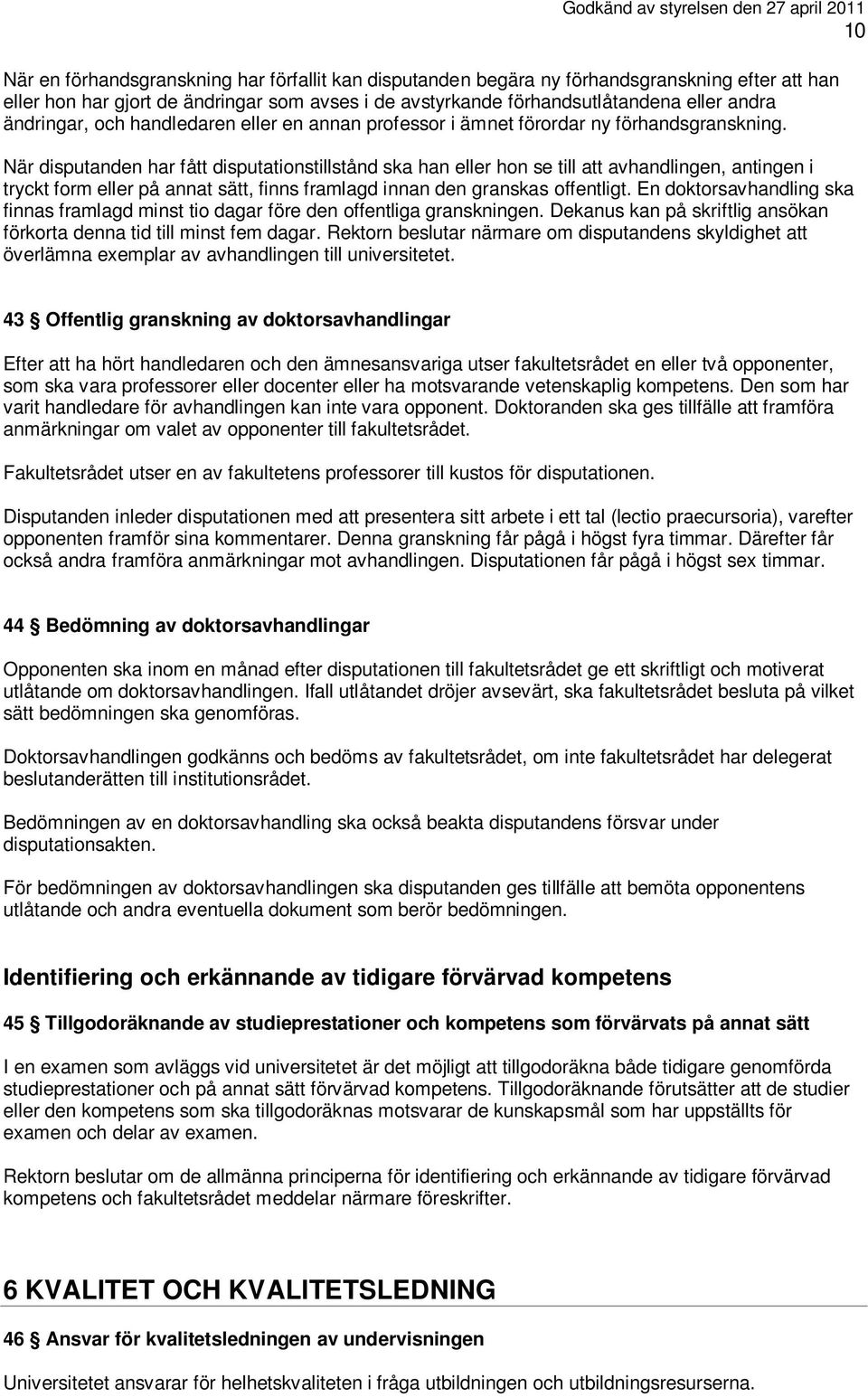 När disputanden har fått disputationstillstånd ska han eller hon se till att avhandlingen, antingen i tryckt form eller på annat sätt, finns framlagd innan den granskas offentligt.